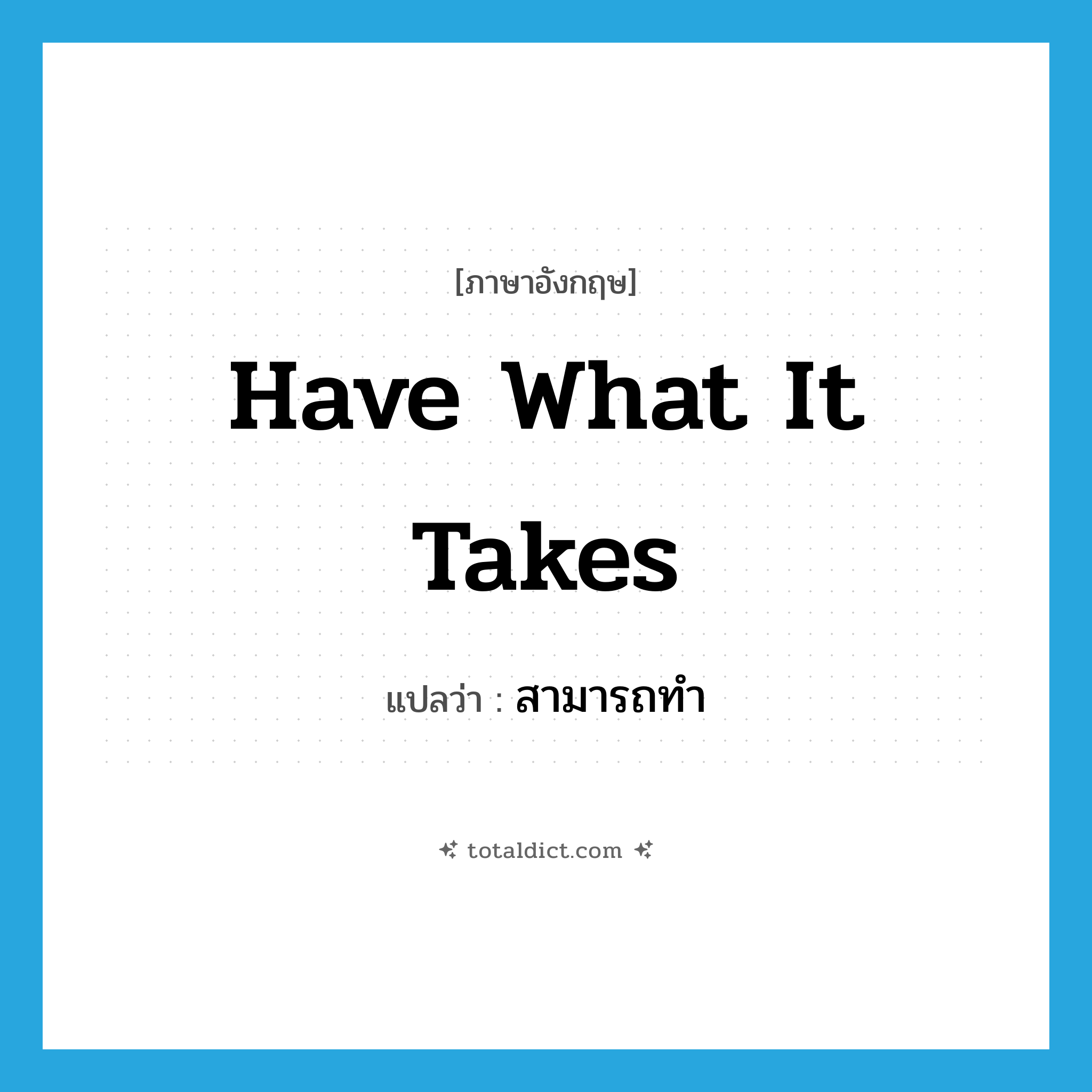 have what it takes แปลว่า?, คำศัพท์ภาษาอังกฤษ have what it takes แปลว่า สามารถทำ ประเภท IDM หมวด IDM