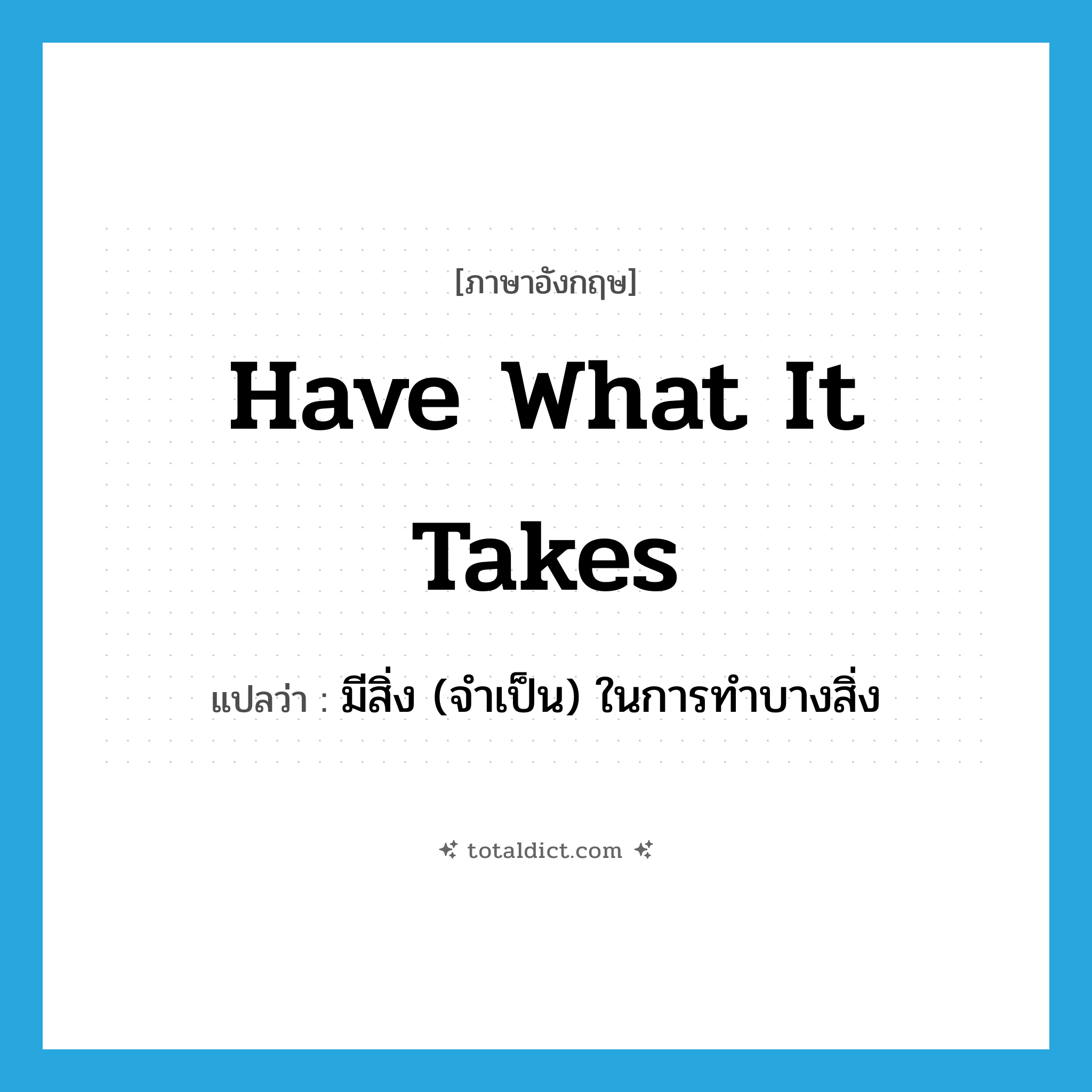 have what it takes แปลว่า?, คำศัพท์ภาษาอังกฤษ have what it takes แปลว่า มีสิ่ง (จำเป็น) ในการทำบางสิ่ง ประเภท SL หมวด SL