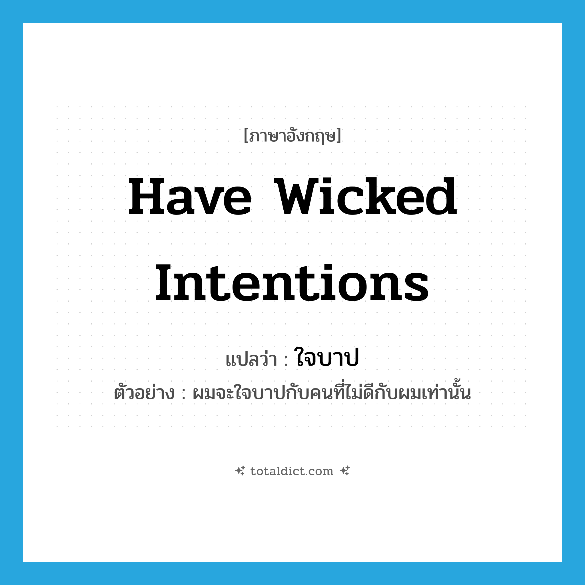 have wicked intentions แปลว่า?, คำศัพท์ภาษาอังกฤษ have wicked intentions แปลว่า ใจบาป ประเภท V ตัวอย่าง ผมจะใจบาปกับคนที่ไม่ดีกับผมเท่านั้น หมวด V