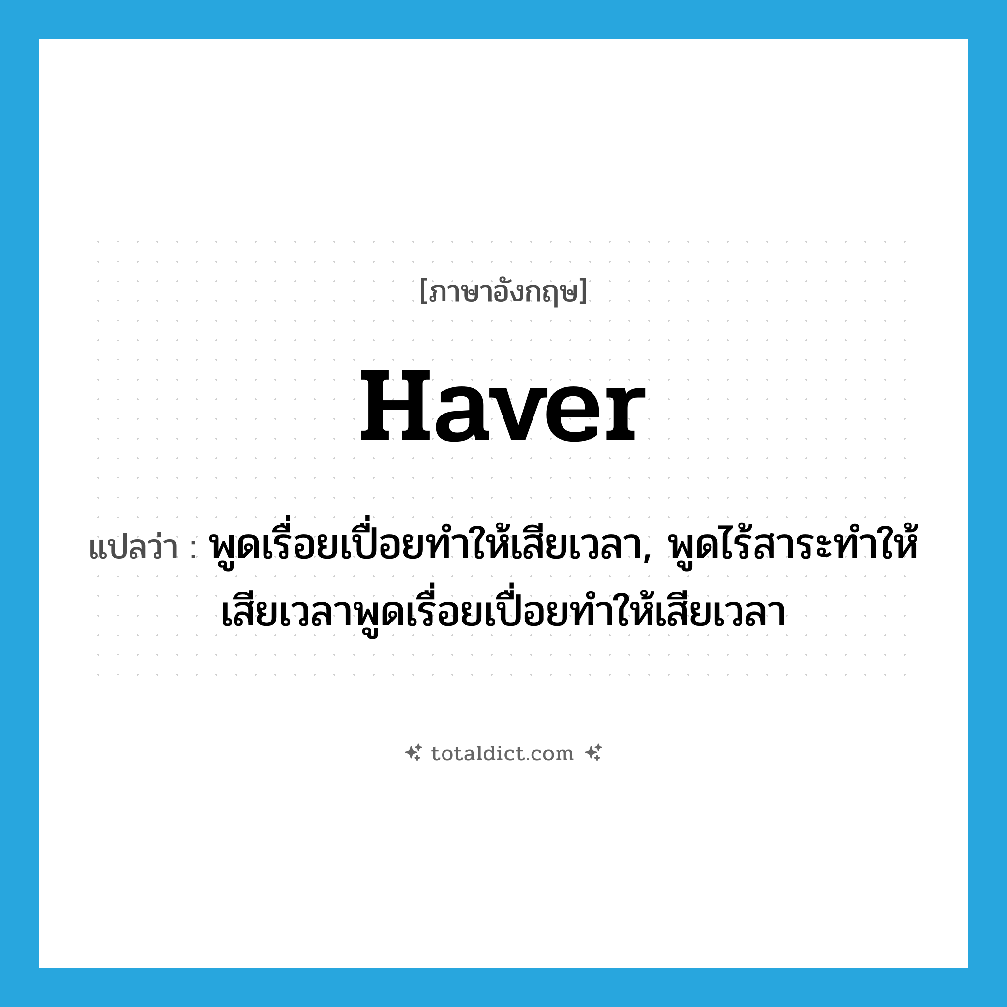 haver แปลว่า?, คำศัพท์ภาษาอังกฤษ haver แปลว่า พูดเรื่อยเปื่อยทำให้เสียเวลา, พูดไร้สาระทำให้เสียเวลาพูดเรื่อยเปื่อยทำให้เสียเวลา ประเภท N หมวด N