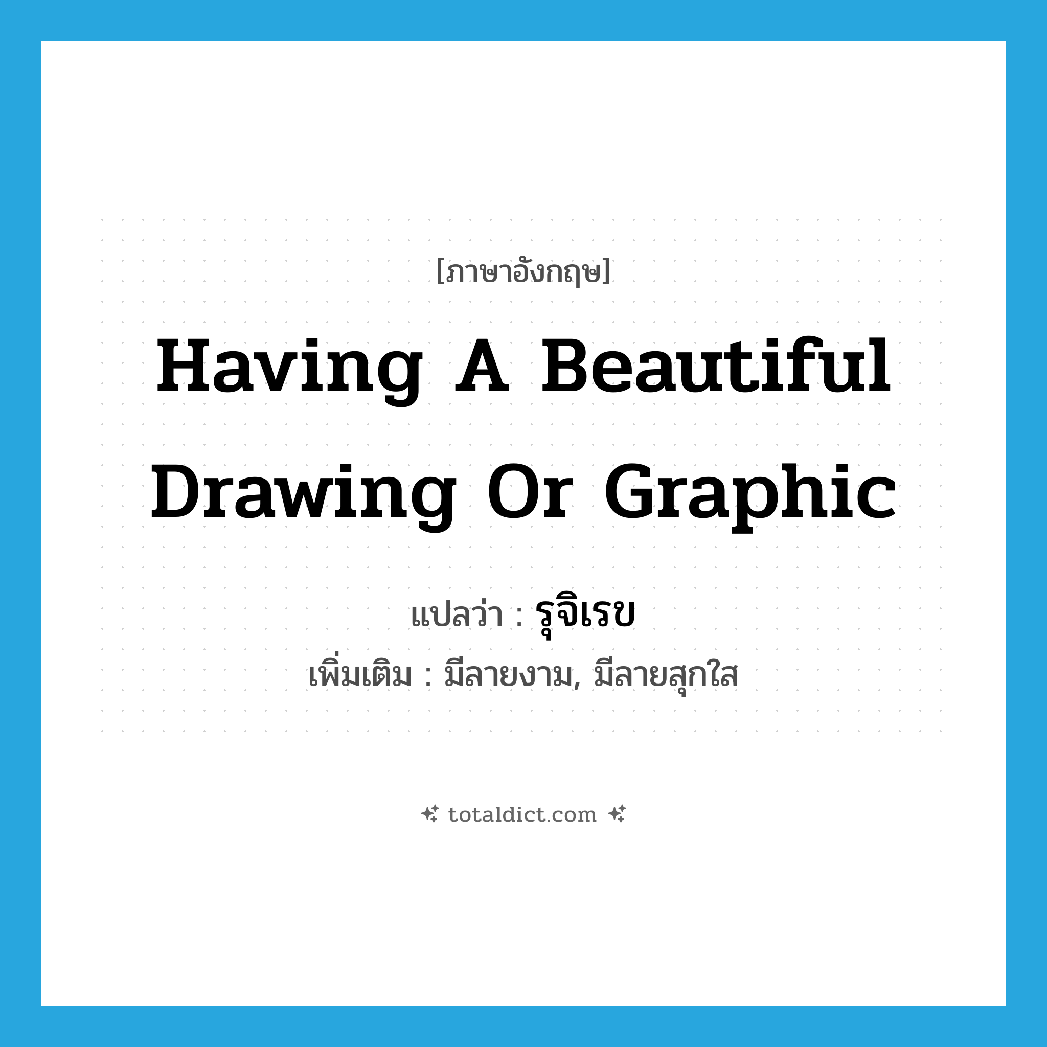 having a beautiful drawing or graphic แปลว่า?, คำศัพท์ภาษาอังกฤษ having a beautiful drawing or graphic แปลว่า รุจิเรข ประเภท ADJ เพิ่มเติม มีลายงาม, มีลายสุกใส หมวด ADJ