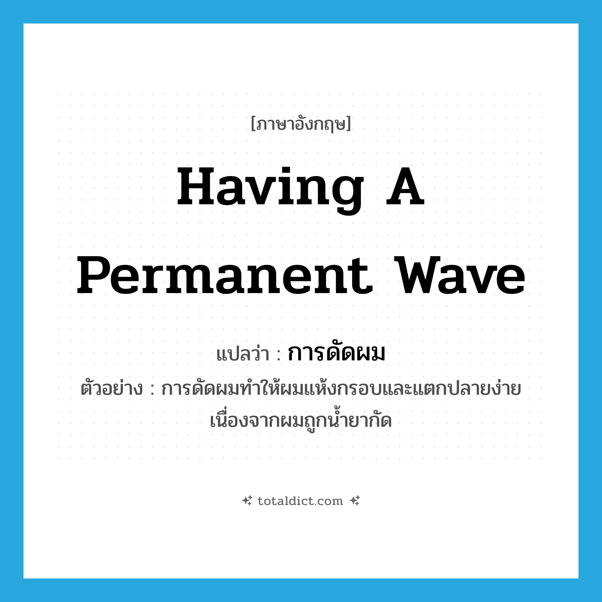 having a permanent wave แปลว่า?, คำศัพท์ภาษาอังกฤษ having a permanent wave แปลว่า การดัดผม ประเภท N ตัวอย่าง การดัดผมทำให้ผมแห้งกรอบและแตกปลายง่ายเนื่องจากผมถูกน้ำยากัด หมวด N