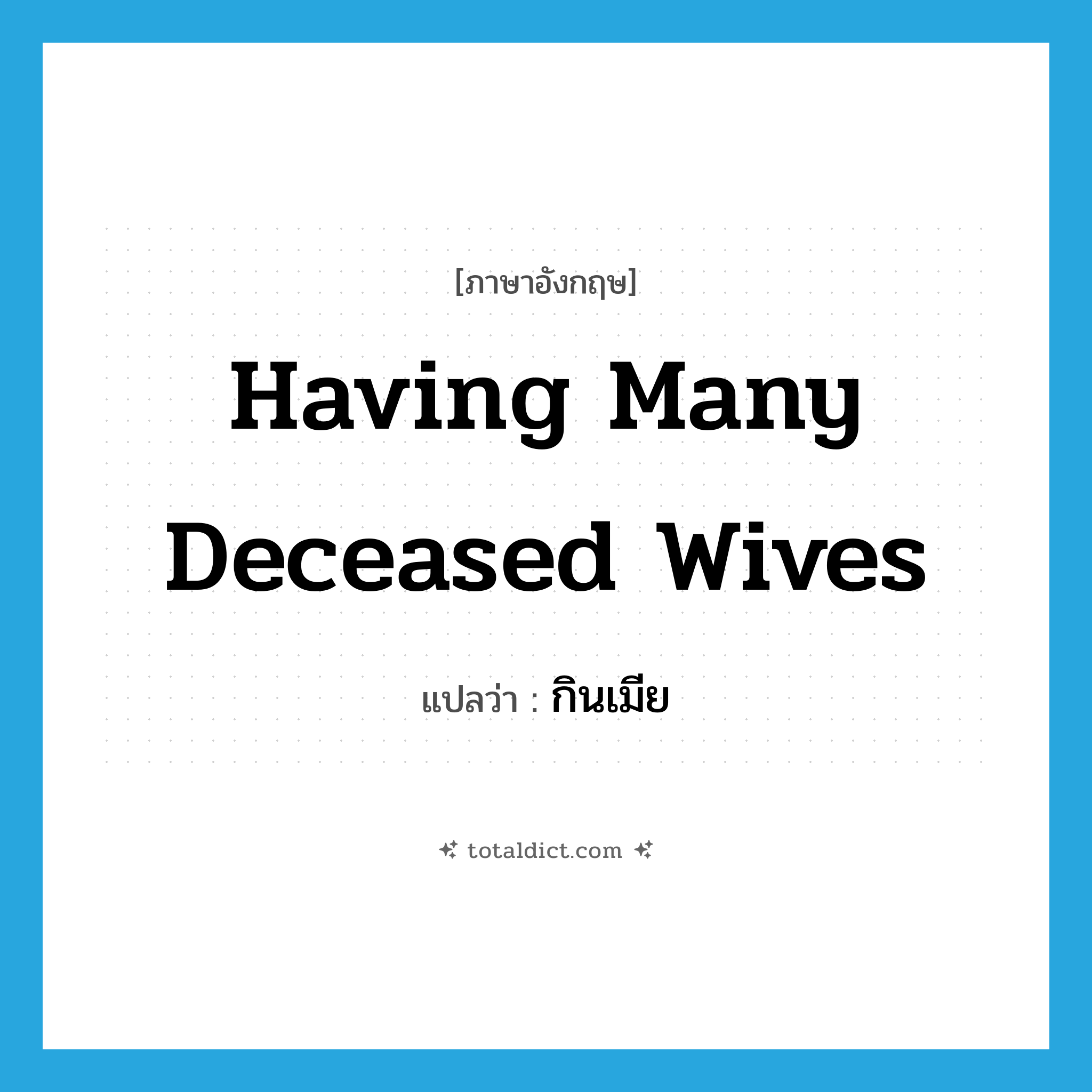 having many deceased wives แปลว่า?, คำศัพท์ภาษาอังกฤษ having many deceased wives แปลว่า กินเมีย ประเภท ADJ หมวด ADJ