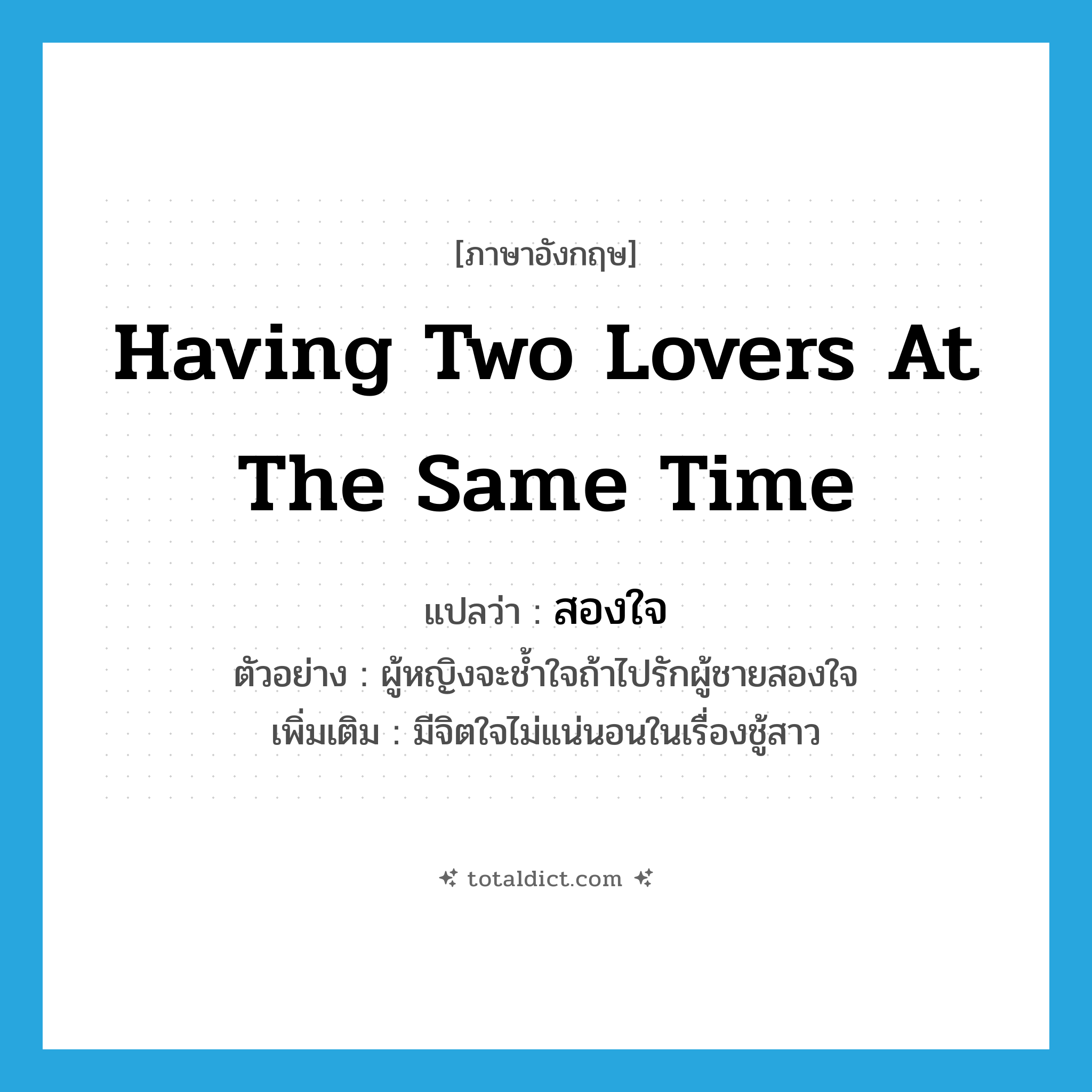 having two lovers at the same time แปลว่า?, คำศัพท์ภาษาอังกฤษ having two lovers at the same time แปลว่า สองใจ ประเภท ADJ ตัวอย่าง ผู้หญิงจะช้ำใจถ้าไปรักผู้ชายสองใจ เพิ่มเติม มีจิตใจไม่แน่นอนในเรื่องชู้สาว หมวด ADJ