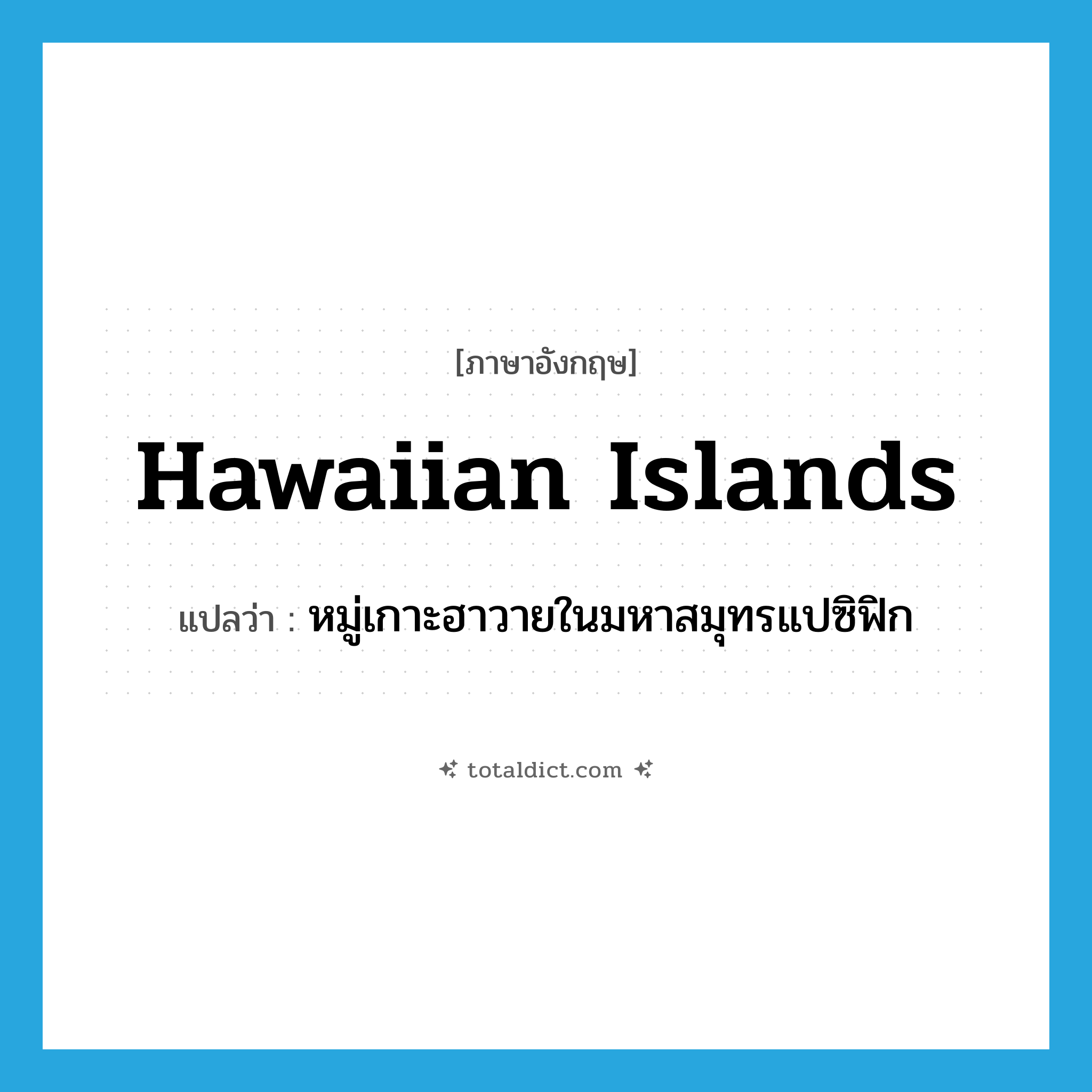 Hawaiian Islands แปลว่า?, คำศัพท์ภาษาอังกฤษ Hawaiian Islands แปลว่า หมู่เกาะฮาวายในมหาสมุทรแปซิฟิก ประเภท N หมวด N