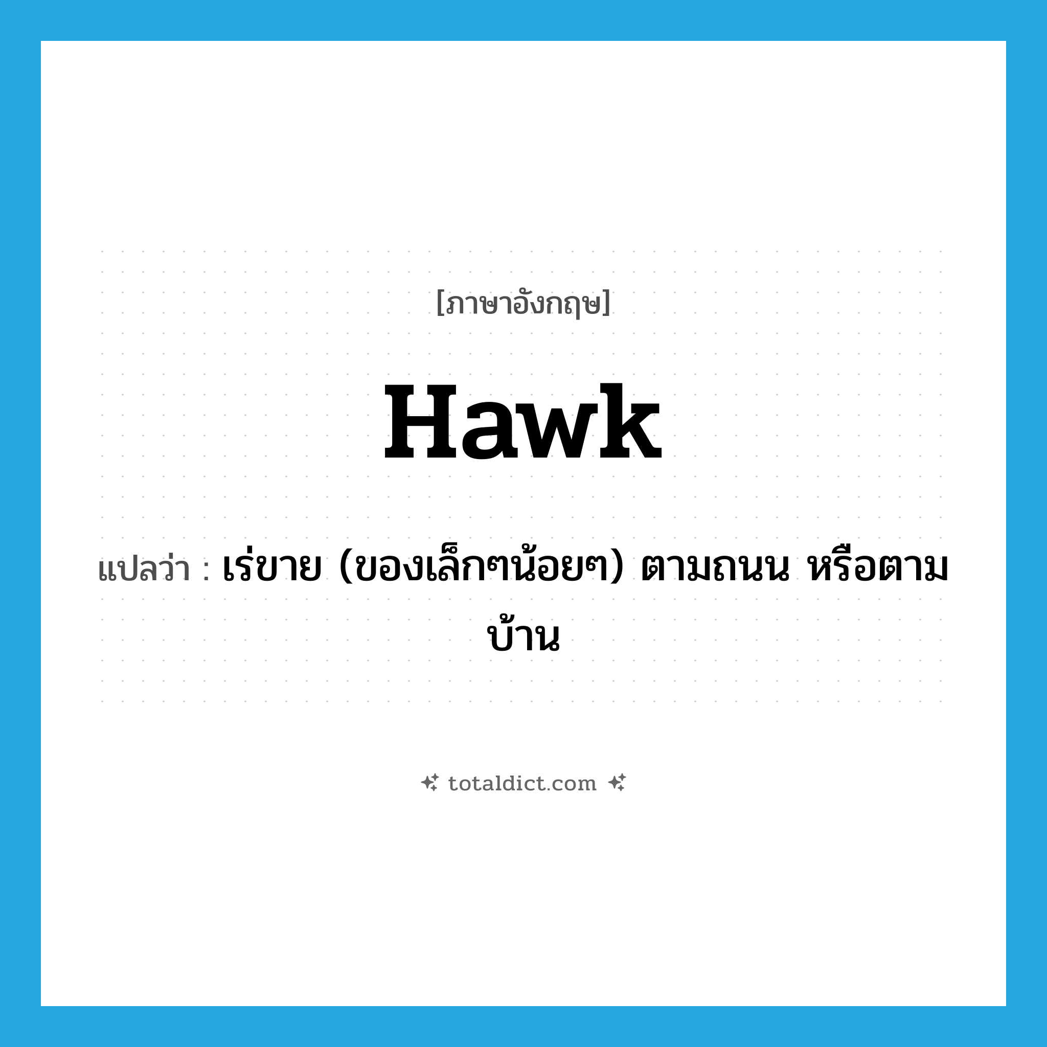 hawk แปลว่า?, คำศัพท์ภาษาอังกฤษ hawk แปลว่า เร่ขาย (ของเล็กๆน้อยๆ) ตามถนน หรือตามบ้าน ประเภท VT หมวด VT