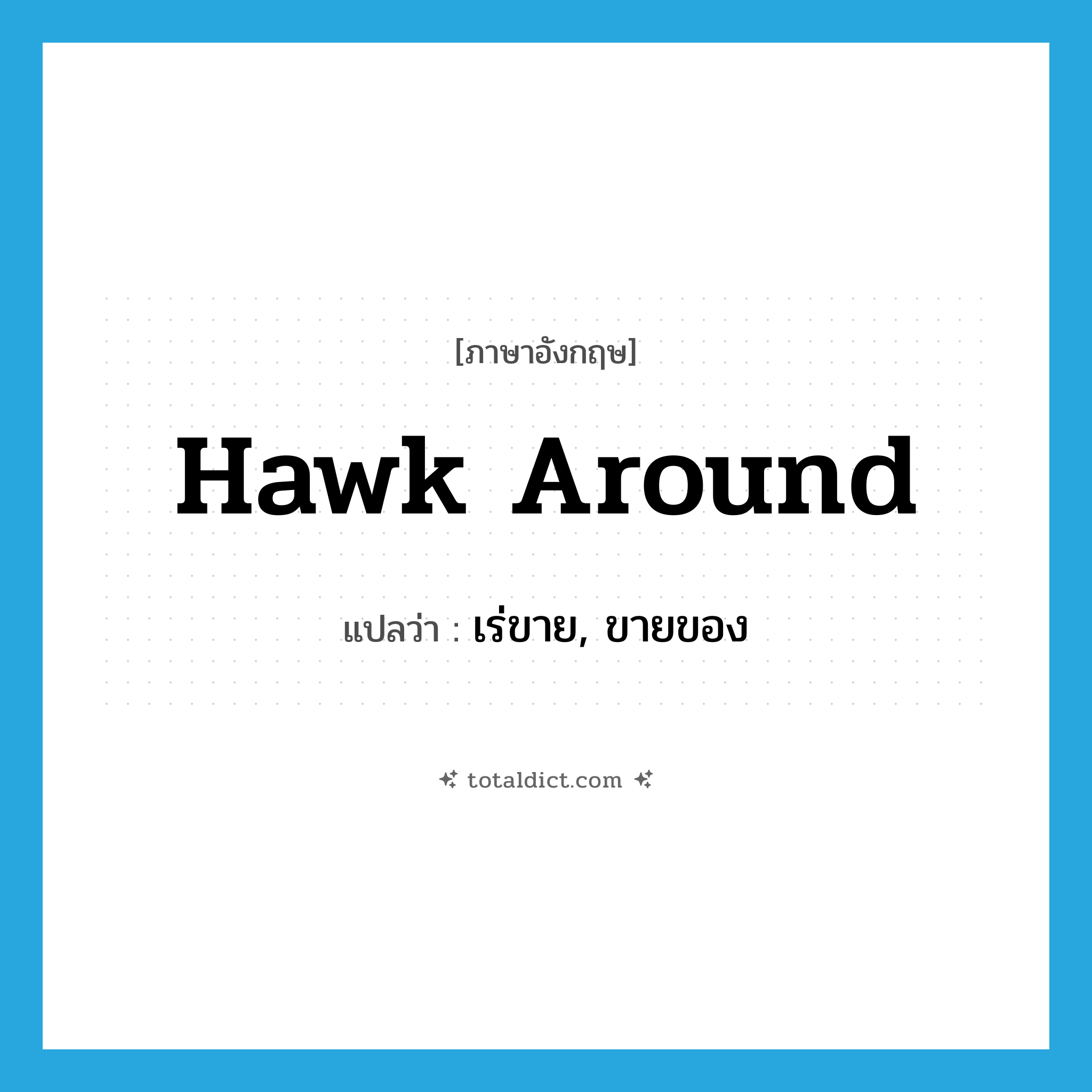 เร่ขาย, ขายของ ภาษาอังกฤษ?, คำศัพท์ภาษาอังกฤษ เร่ขาย, ขายของ แปลว่า hawk around ประเภท PHRV หมวด PHRV