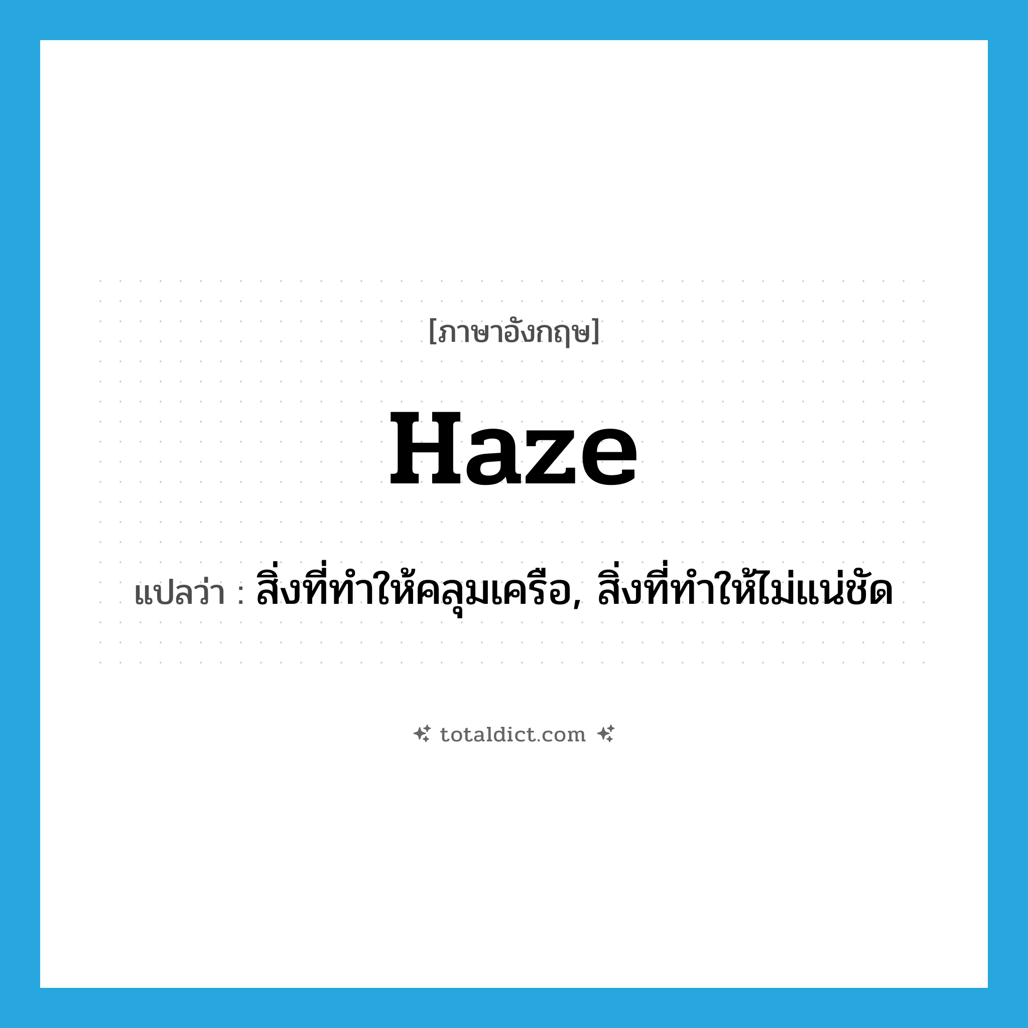 haze แปลว่า?, คำศัพท์ภาษาอังกฤษ haze แปลว่า สิ่งที่ทำให้คลุมเครือ, สิ่งที่ทำให้ไม่แน่ชัด ประเภท N หมวด N