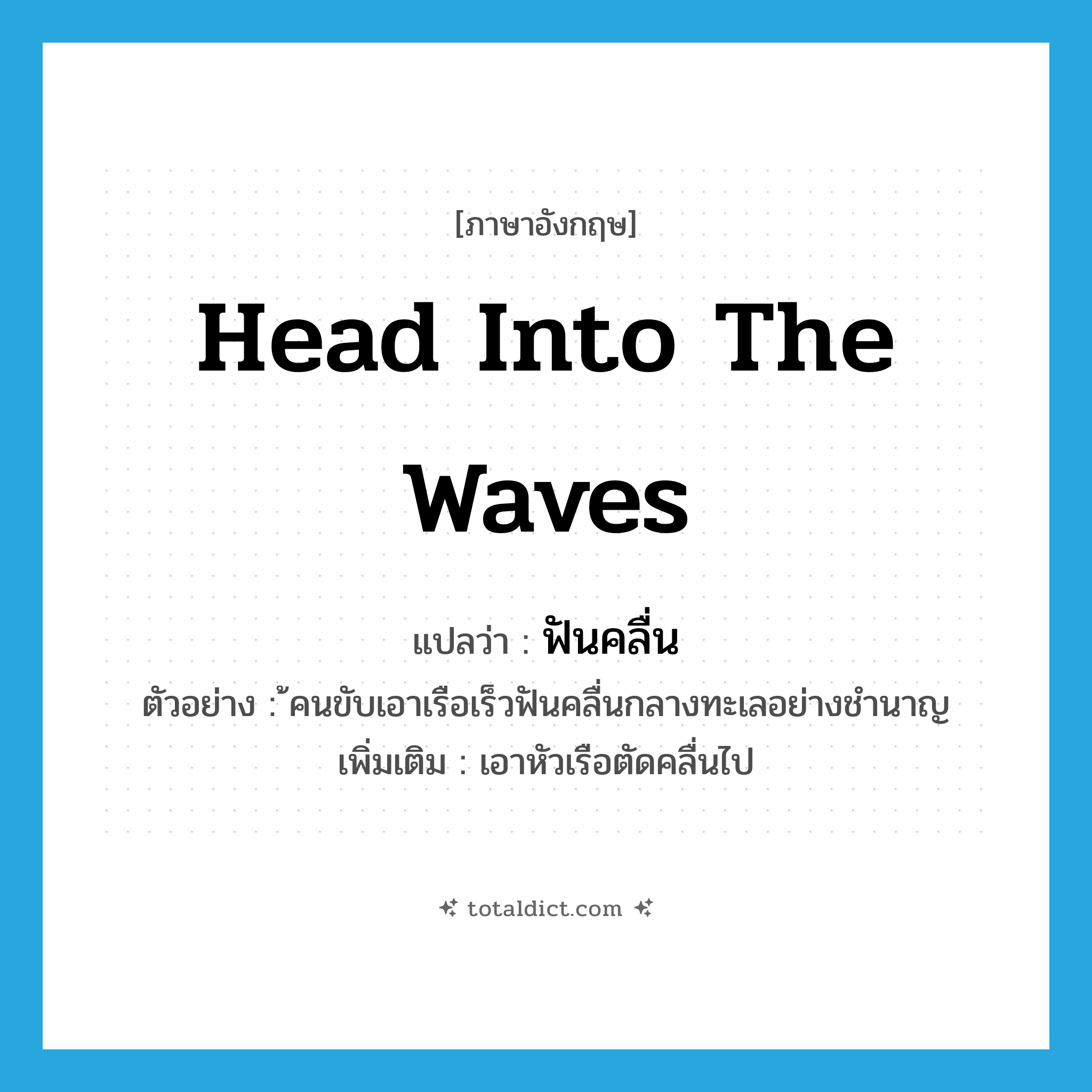 head into the waves แปลว่า?, คำศัพท์ภาษาอังกฤษ head into the waves แปลว่า ฟันคลื่น ประเภท V ตัวอย่าง ้คนขับเอาเรือเร็วฟันคลื่นกลางทะเลอย่างชำนาญ เพิ่มเติม เอาหัวเรือตัดคลื่นไป หมวด V
