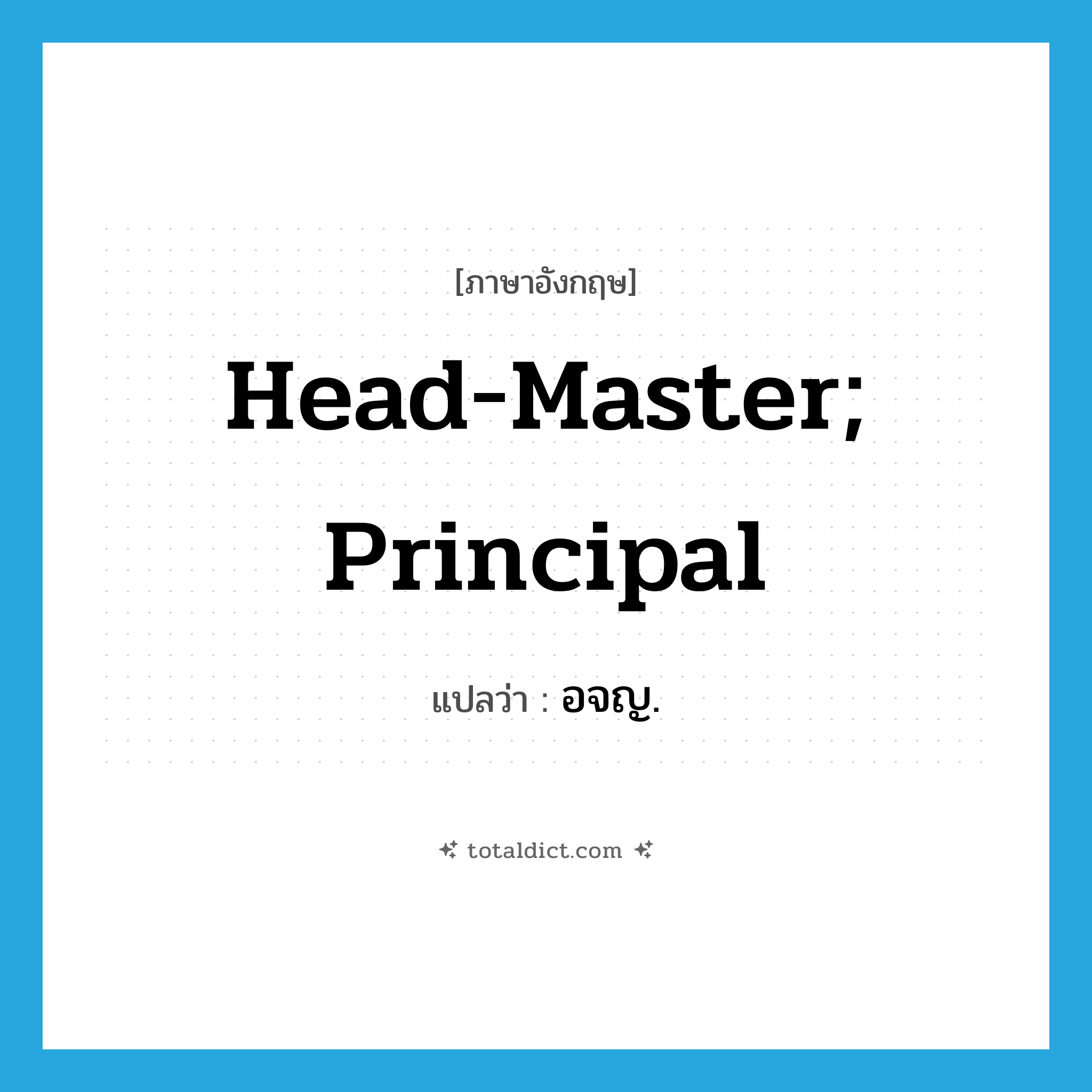 head-master; principal แปลว่า?, คำศัพท์ภาษาอังกฤษ head-master; principal แปลว่า อจญ. ประเภท N หมวด N