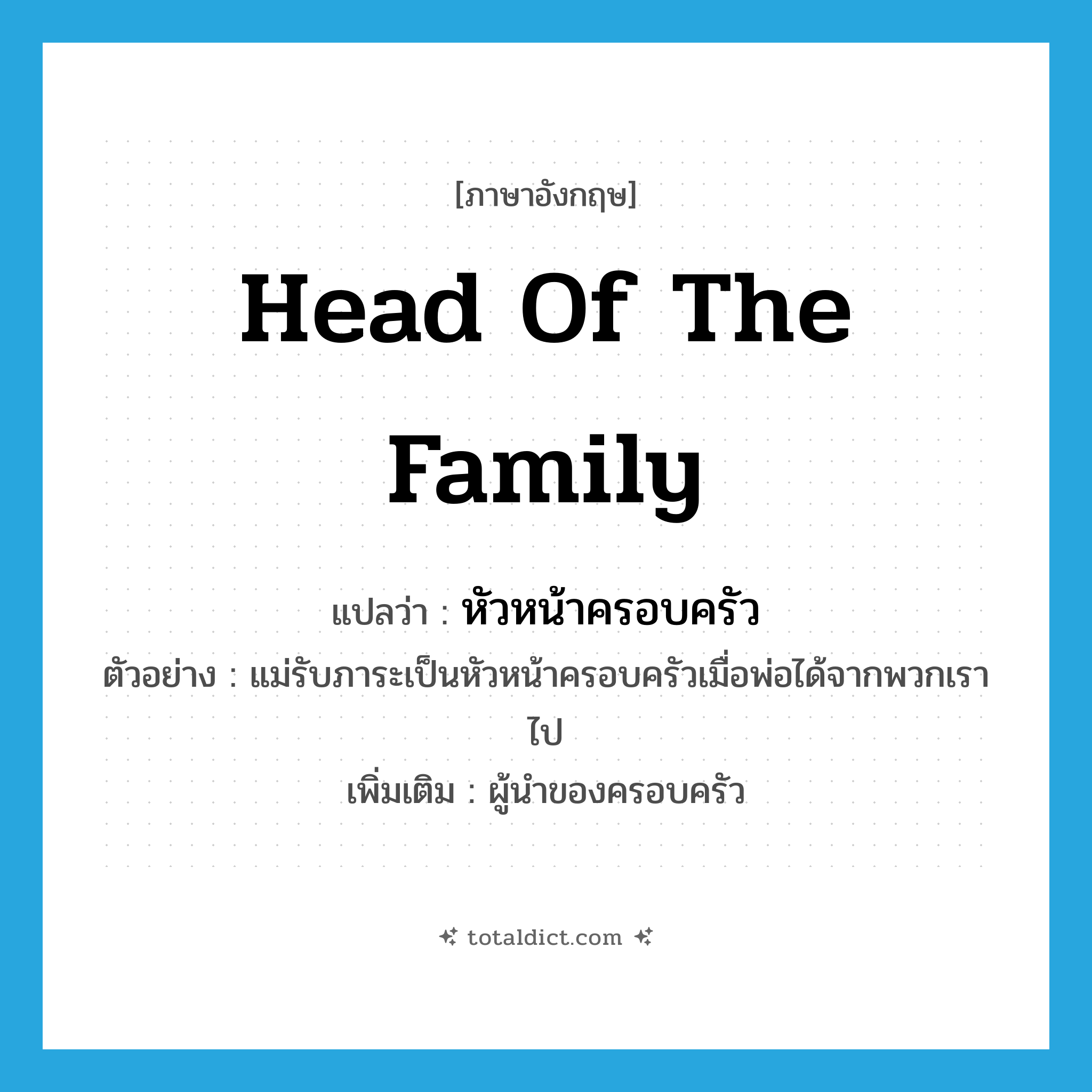 head of the family แปลว่า?, คำศัพท์ภาษาอังกฤษ head of the family แปลว่า หัวหน้าครอบครัว ประเภท N ตัวอย่าง แม่รับภาระเป็นหัวหน้าครอบครัวเมื่อพ่อได้จากพวกเราไป เพิ่มเติม ผู้นำของครอบครัว หมวด N