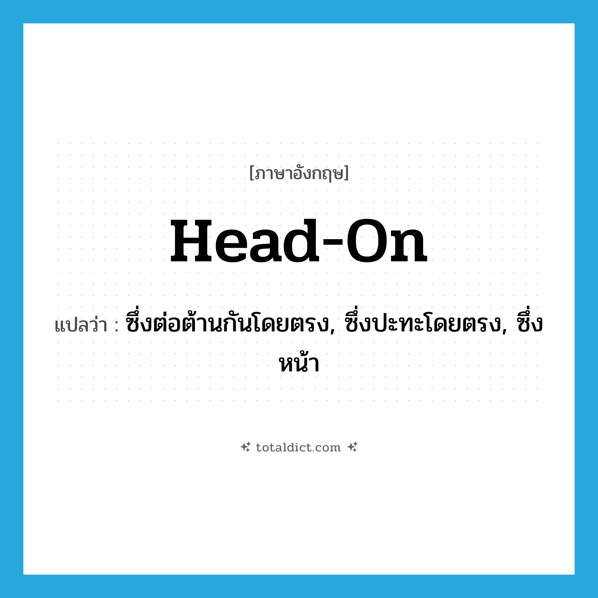 head-on แปลว่า?, คำศัพท์ภาษาอังกฤษ head-on แปลว่า ซึ่งต่อต้านกันโดยตรง, ซึ่งปะทะโดยตรง, ซึ่งหน้า ประเภท ADJ หมวด ADJ