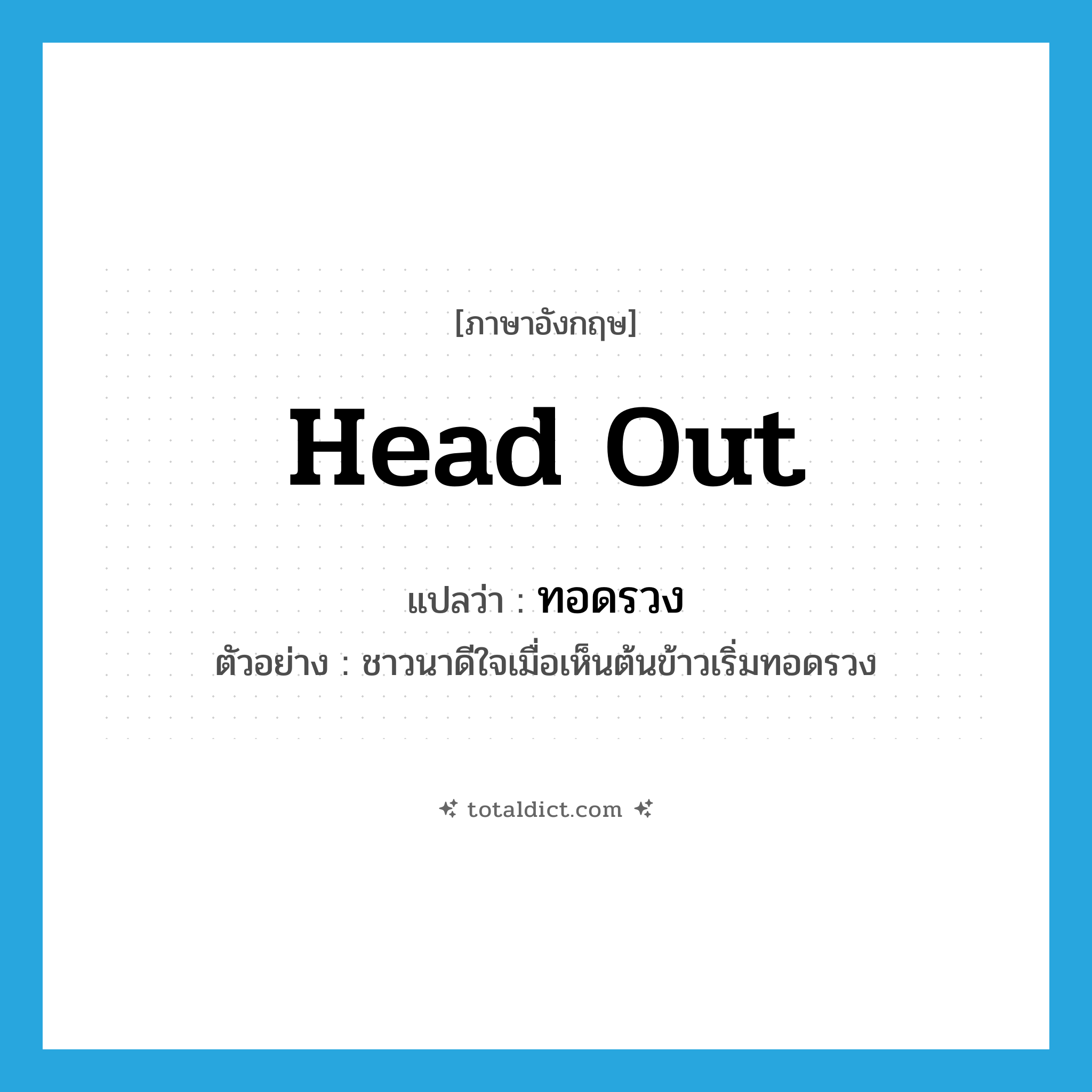 head out แปลว่า?, คำศัพท์ภาษาอังกฤษ head out แปลว่า ทอดรวง ประเภท V ตัวอย่าง ชาวนาดีใจเมื่อเห็นต้นข้าวเริ่มทอดรวง หมวด V