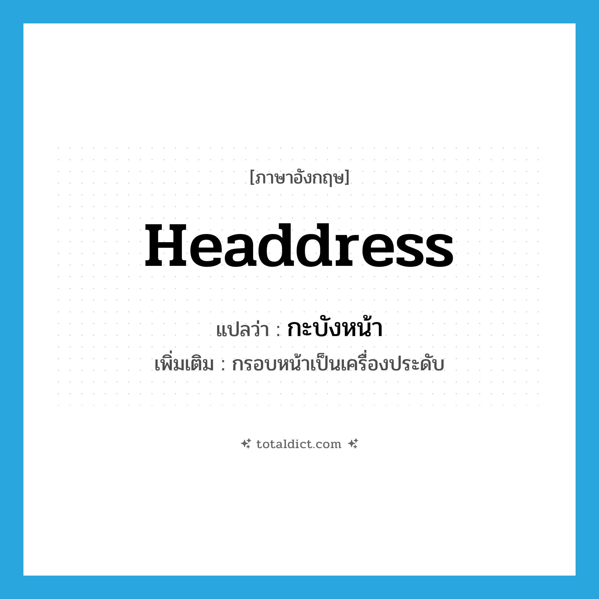 headdress แปลว่า?, คำศัพท์ภาษาอังกฤษ headdress แปลว่า กะบังหน้า ประเภท N เพิ่มเติม กรอบหน้าเป็นเครื่องประดับ หมวด N