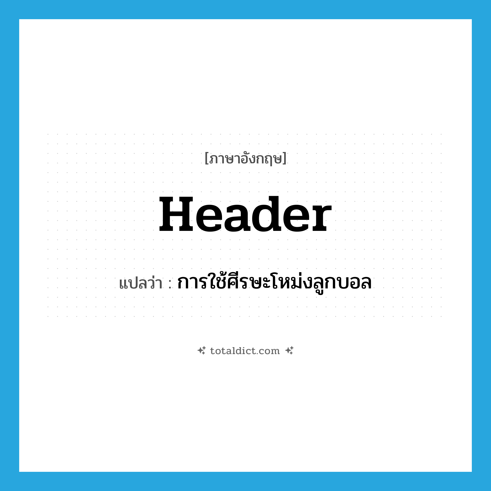 header แปลว่า?, คำศัพท์ภาษาอังกฤษ header แปลว่า การใช้ศีรษะโหม่งลูกบอล ประเภท N หมวด N