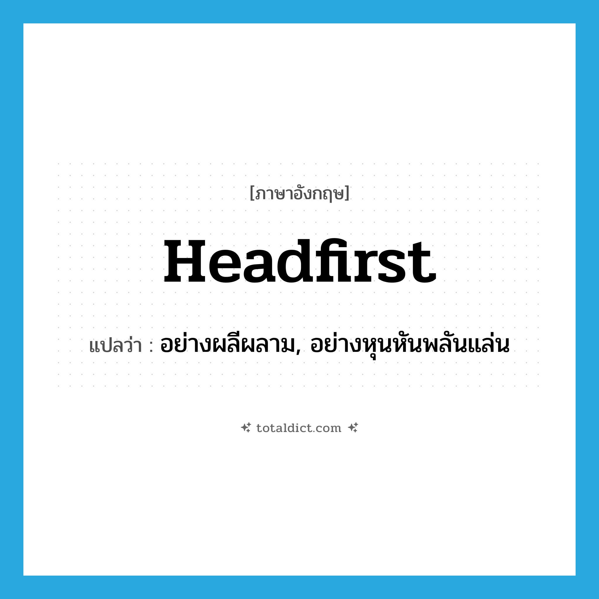headfirst แปลว่า?, คำศัพท์ภาษาอังกฤษ headfirst แปลว่า อย่างผลีผลาม, อย่างหุนหันพลันแล่น ประเภท ADV หมวด ADV