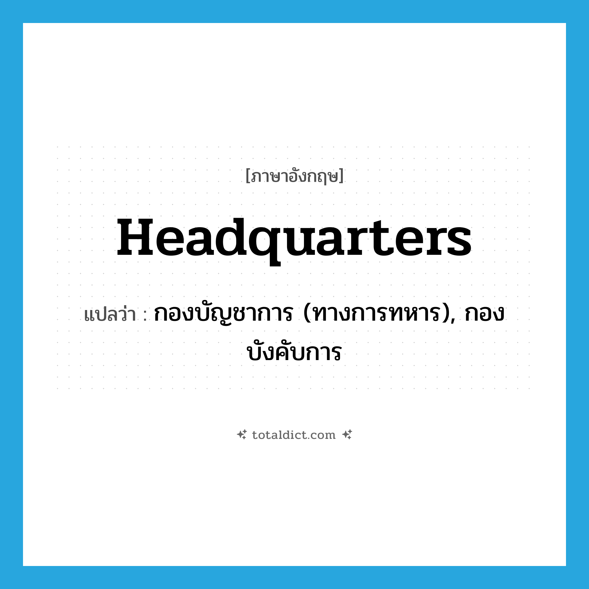 headquarters แปลว่า?, คำศัพท์ภาษาอังกฤษ headquarters แปลว่า กองบัญชาการ (ทางการทหาร), กองบังคับการ ประเภท N หมวด N