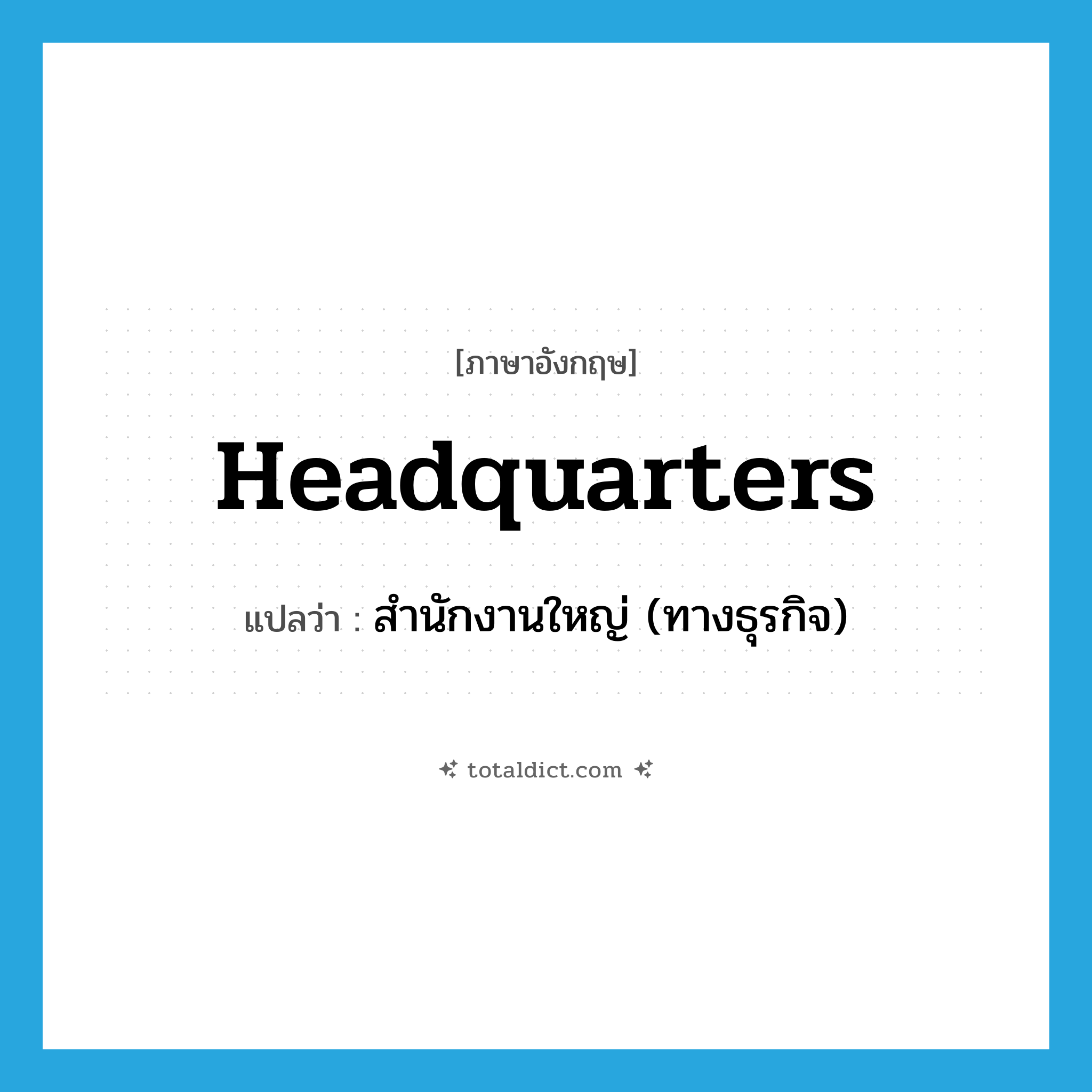 headquarters แปลว่า?, คำศัพท์ภาษาอังกฤษ headquarters แปลว่า สำนักงานใหญ่ (ทางธุรกิจ) ประเภท N หมวด N