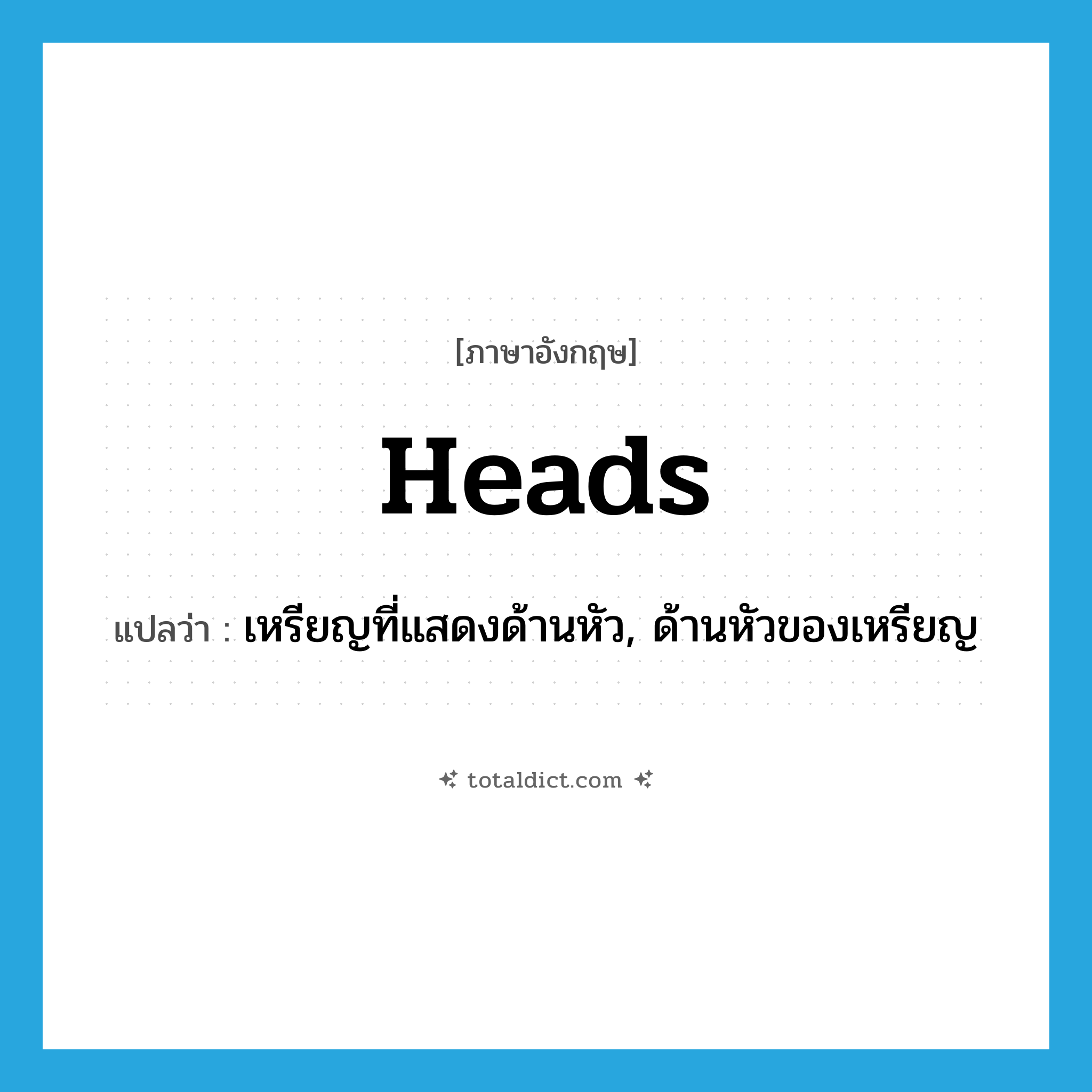 heads แปลว่า?, คำศัพท์ภาษาอังกฤษ heads แปลว่า เหรียญที่แสดงด้านหัว, ด้านหัวของเหรียญ ประเภท N หมวด N