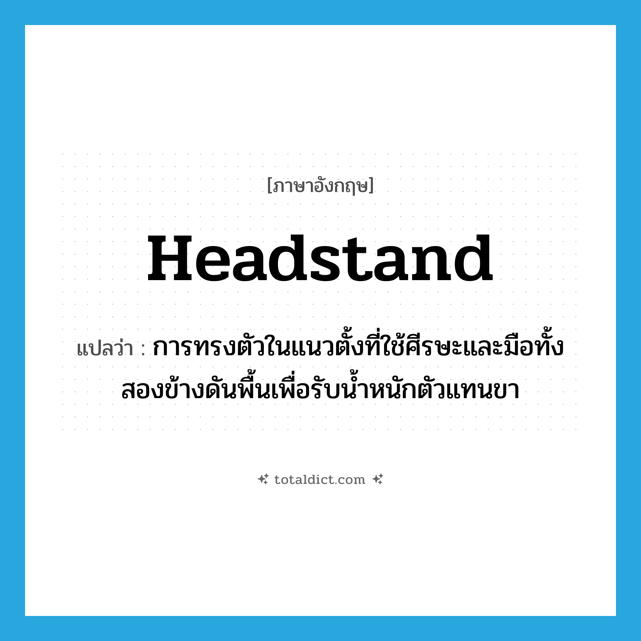 headstand แปลว่า?, คำศัพท์ภาษาอังกฤษ headstand แปลว่า การทรงตัวในแนวตั้งที่ใช้ศีรษะและมือทั้งสองข้างดันพื้นเพื่อรับน้ำหนักตัวแทนขา ประเภท N หมวด N