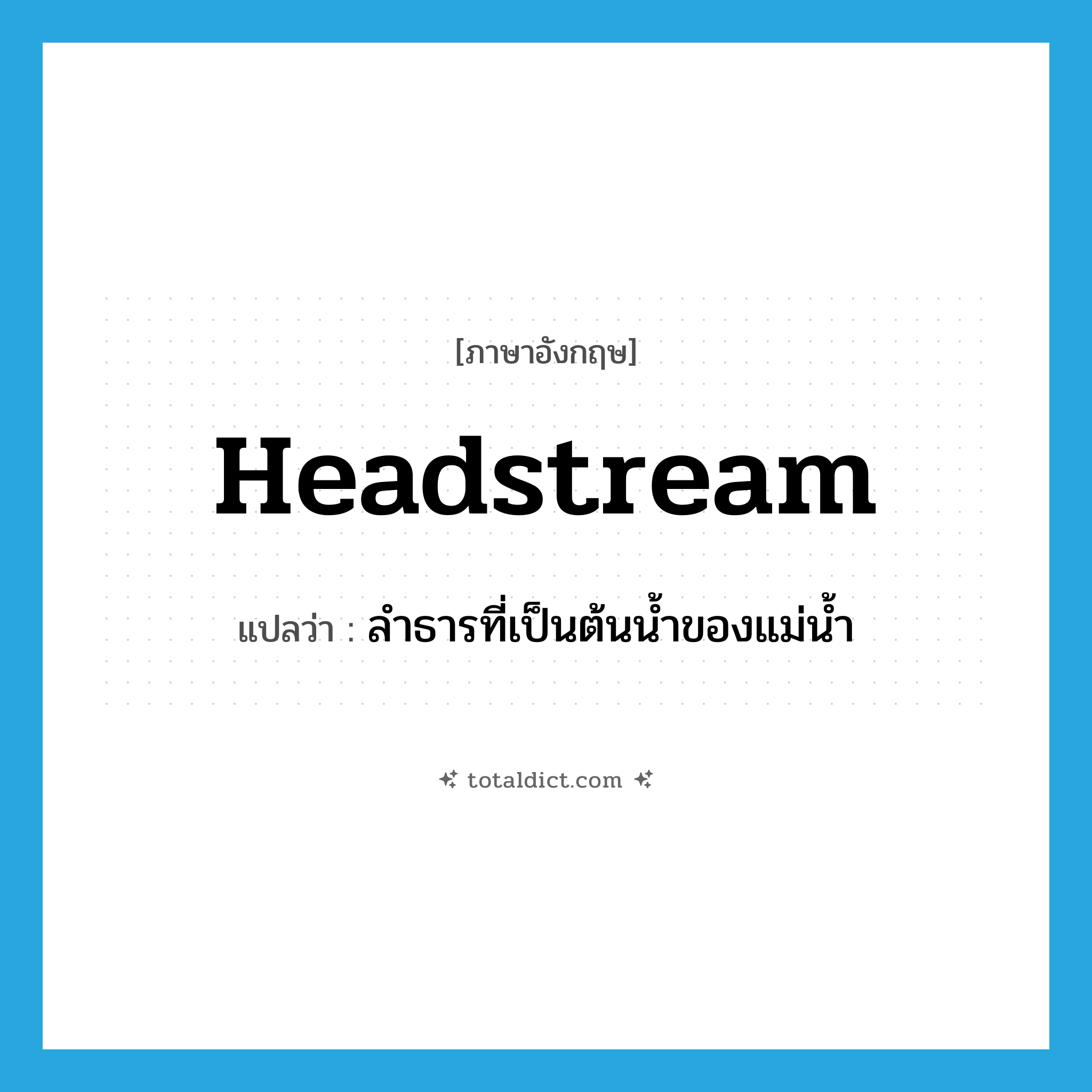headstream แปลว่า?, คำศัพท์ภาษาอังกฤษ headstream แปลว่า ลำธารที่เป็นต้นน้ำของแม่น้ำ ประเภท N หมวด N