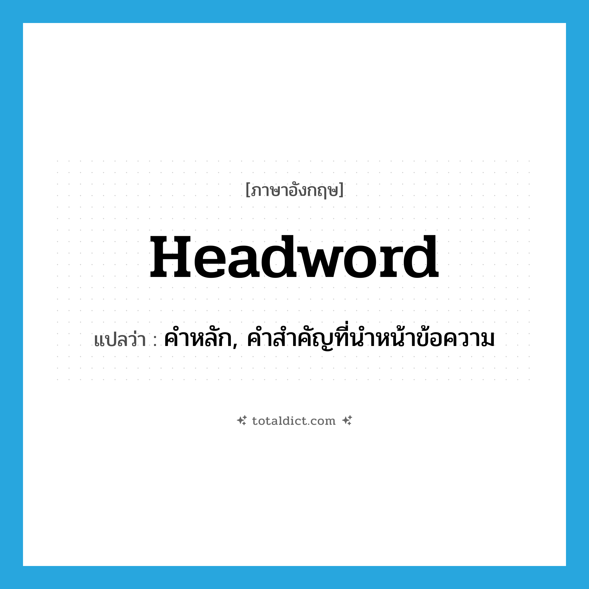 headword แปลว่า?, คำศัพท์ภาษาอังกฤษ headword แปลว่า คำหลัก, คำสำคัญที่นำหน้าข้อความ ประเภท N หมวด N
