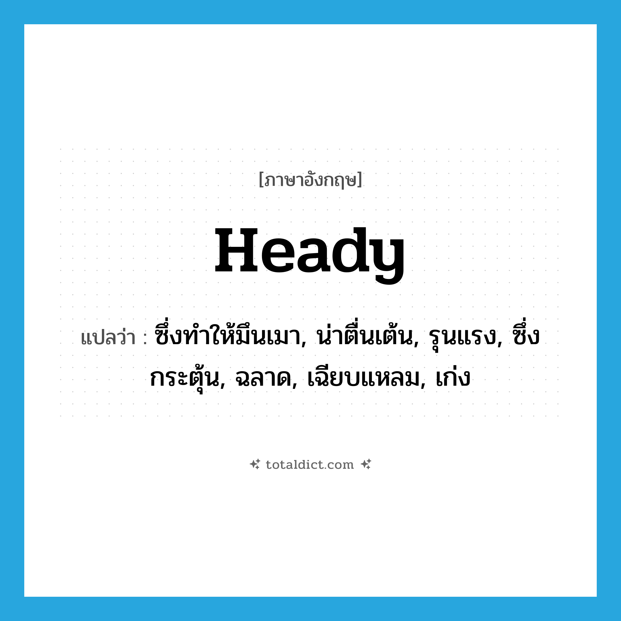 heady แปลว่า?, คำศัพท์ภาษาอังกฤษ heady แปลว่า ซึ่งทำให้มึนเมา, น่าตื่นเต้น, รุนแรง, ซึ่งกระตุ้น, ฉลาด, เฉียบแหลม, เก่ง ประเภท ADV หมวด ADV