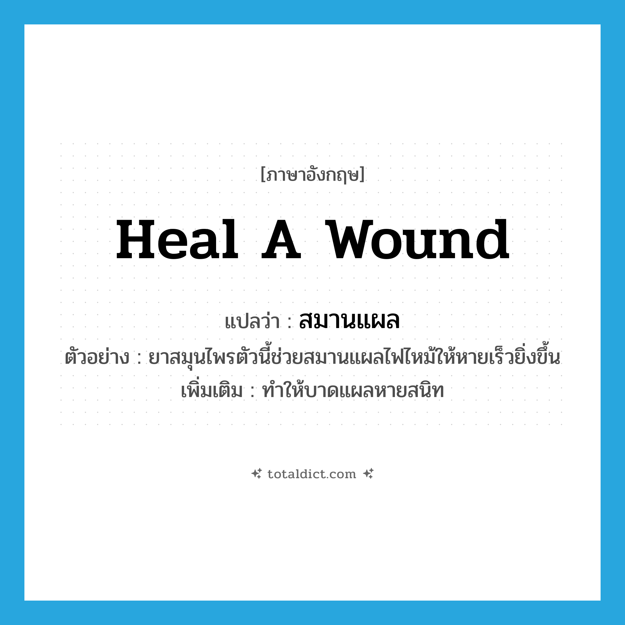 heal a wound แปลว่า?, คำศัพท์ภาษาอังกฤษ heal a wound แปลว่า สมานแผล ประเภท V ตัวอย่าง ยาสมุนไพรตัวนี้ช่วยสมานแผลไฟไหม้ให้หายเร็วยิ่งขึ้น เพิ่มเติม ทำให้บาดแผลหายสนิท หมวด V