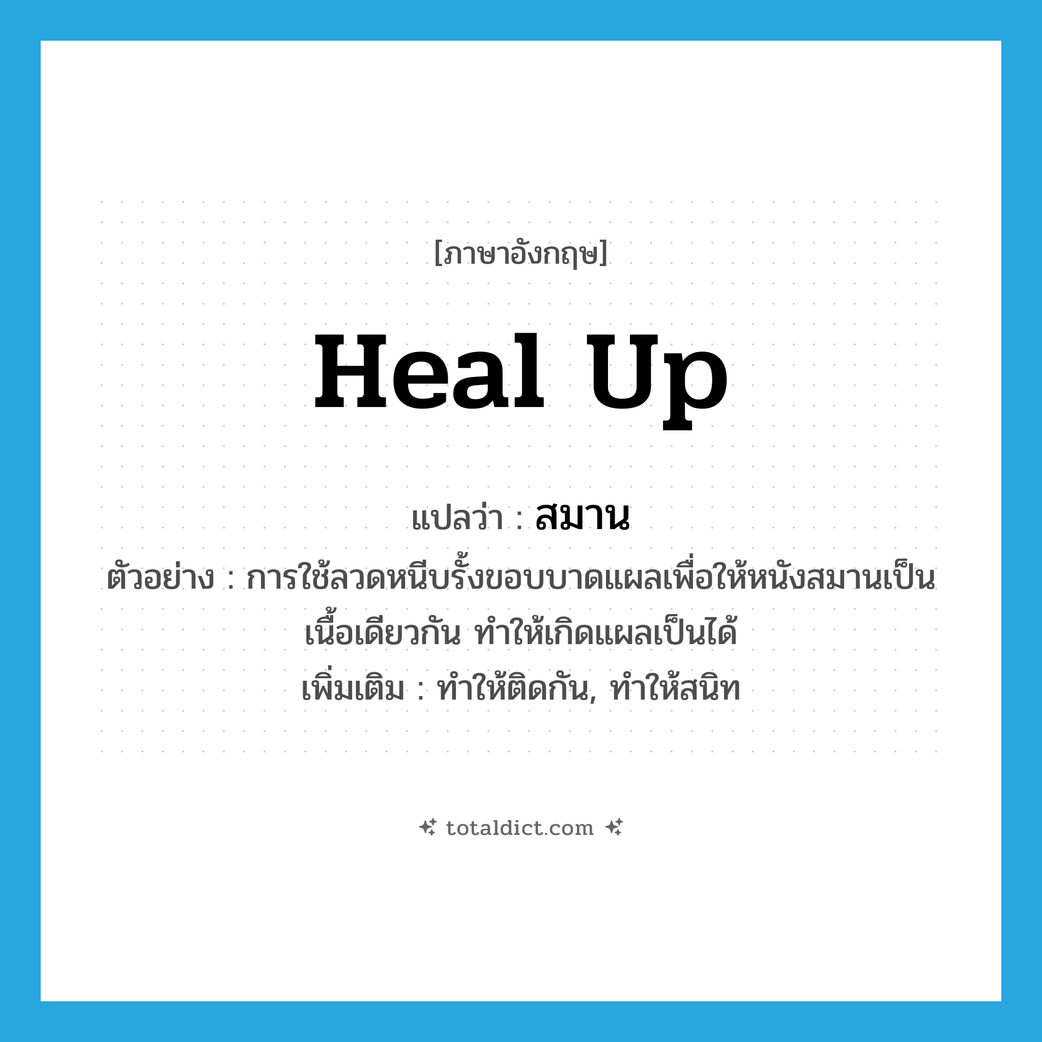 สมาน ภาษาอังกฤษ?, คำศัพท์ภาษาอังกฤษ สมาน แปลว่า heal up ประเภท V ตัวอย่าง การใช้ลวดหนีบรั้งขอบบาดแผลเพื่อให้หนังสมานเป็นเนื้อเดียวกัน ทำให้เกิดแผลเป็นได้ เพิ่มเติม ทำให้ติดกัน, ทำให้สนิท หมวด V