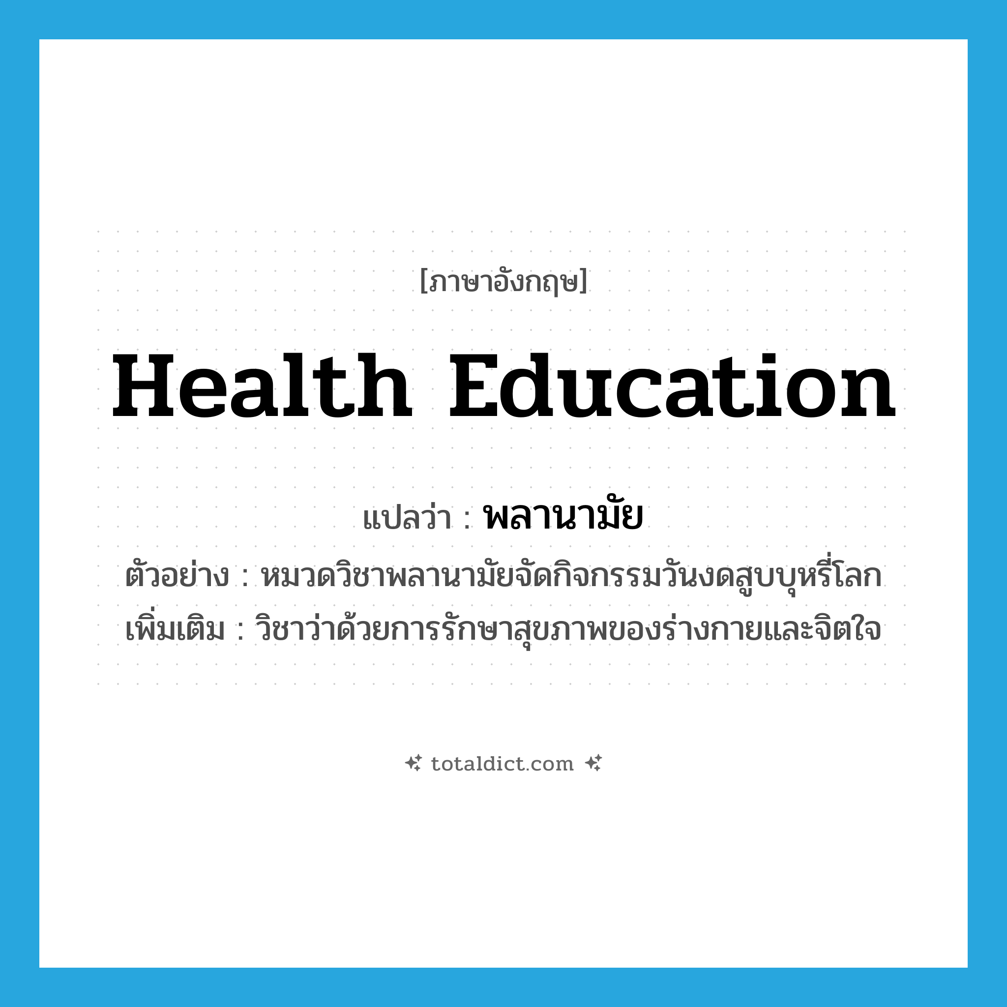 พลานามัย ภาษาอังกฤษ?, คำศัพท์ภาษาอังกฤษ พลานามัย แปลว่า health education ประเภท N ตัวอย่าง หมวดวิชาพลานามัยจัดกิจกรรมวันงดสูบบุหรี่โลก เพิ่มเติม วิชาว่าด้วยการรักษาสุขภาพของร่างกายและจิตใจ หมวด N