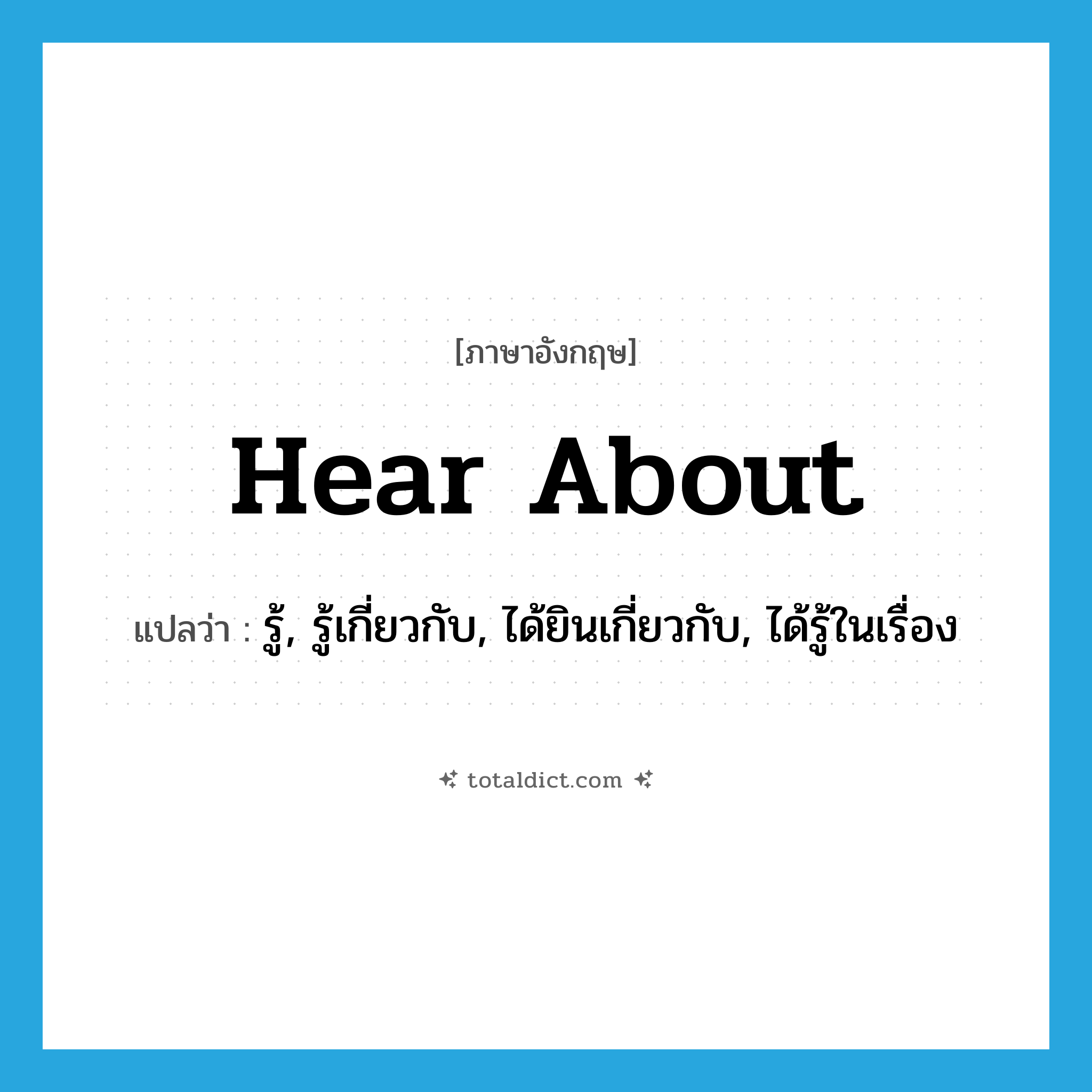 hear about แปลว่า?, คำศัพท์ภาษาอังกฤษ hear about แปลว่า รู้, รู้เกี่ยวกับ, ได้ยินเกี่ยวกับ, ได้รู้ในเรื่อง ประเภท PHRV หมวด PHRV