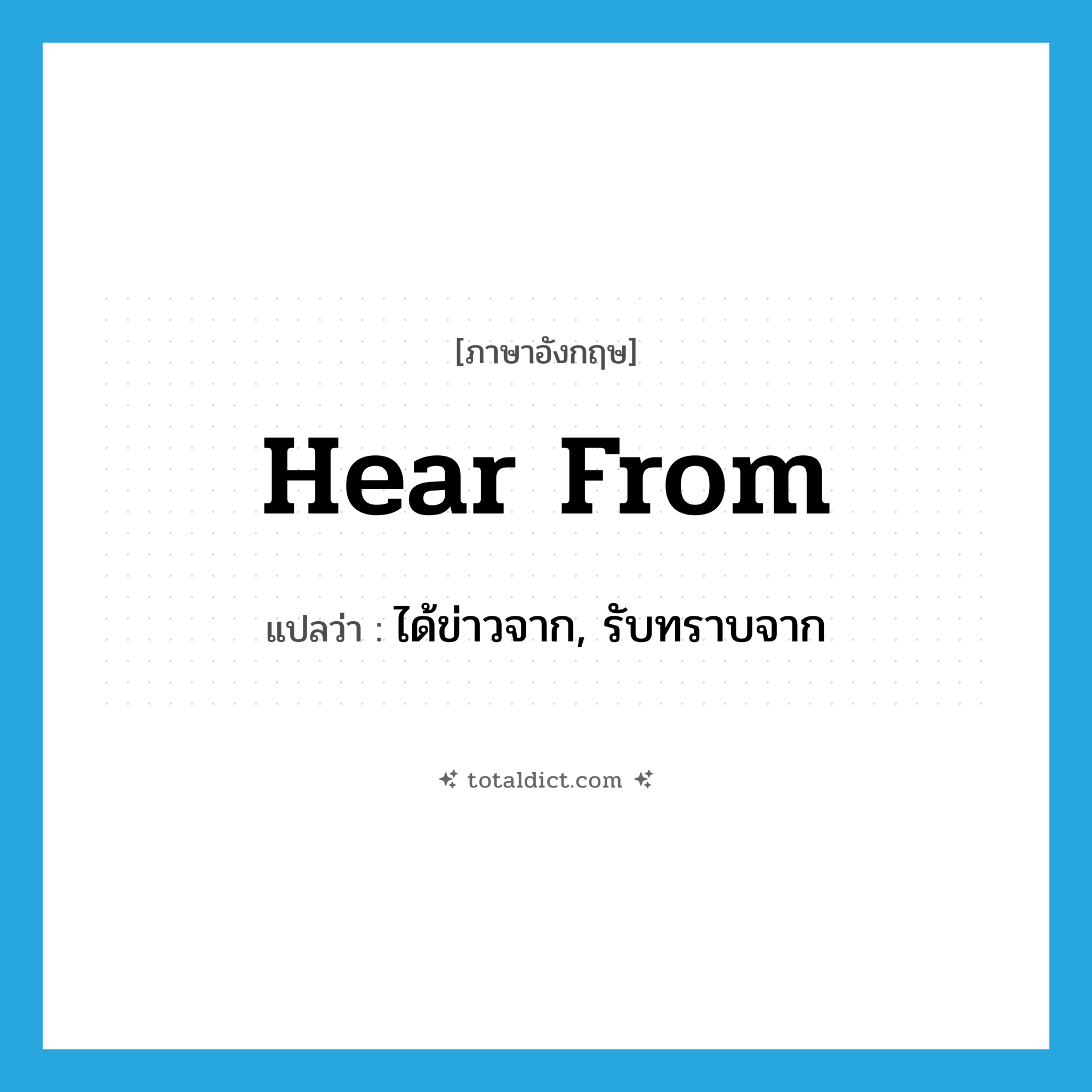 hear from แปลว่า?, คำศัพท์ภาษาอังกฤษ hear from แปลว่า ได้ข่าวจาก, รับทราบจาก ประเภท IDM หมวด IDM