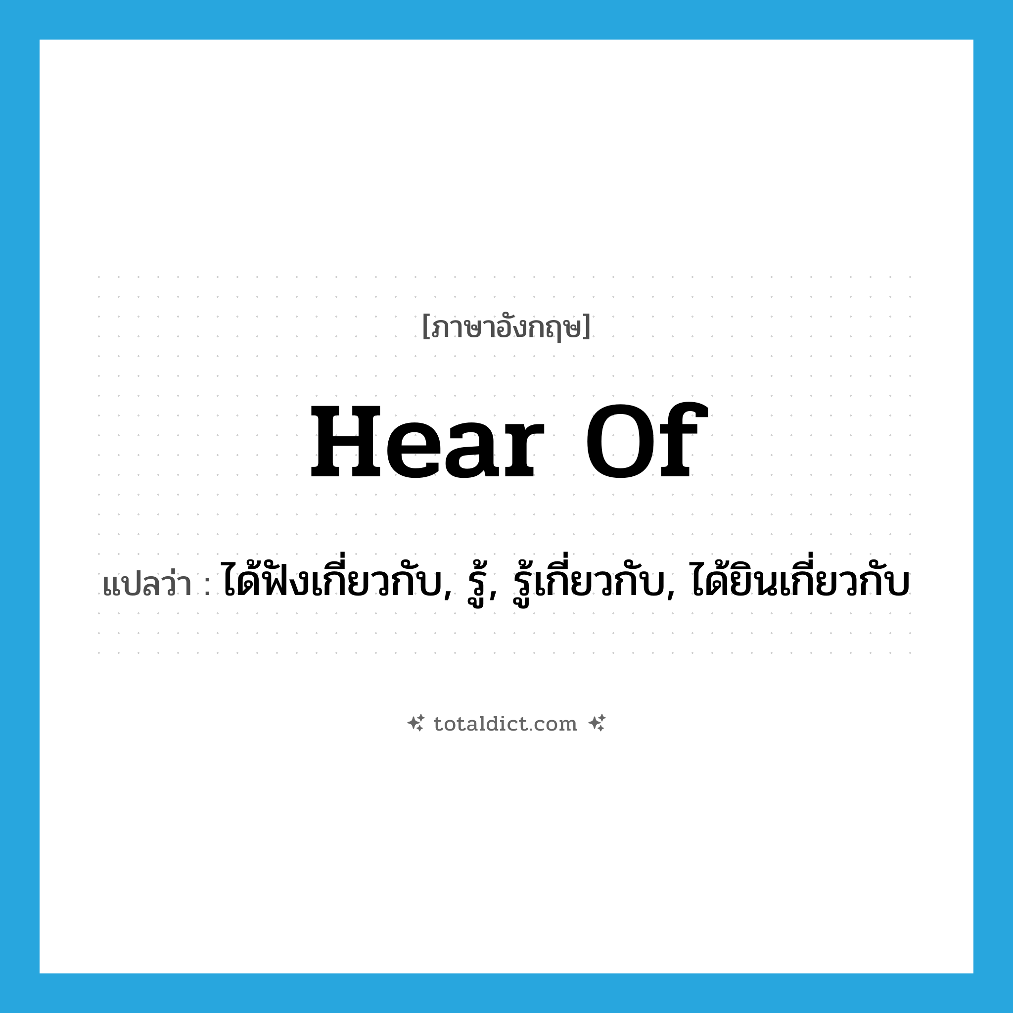 hear of แปลว่า?, คำศัพท์ภาษาอังกฤษ hear of แปลว่า ได้ฟังเกี่ยวกับ, รู้, รู้เกี่ยวกับ, ได้ยินเกี่ยวกับ ประเภท PHRV หมวด PHRV