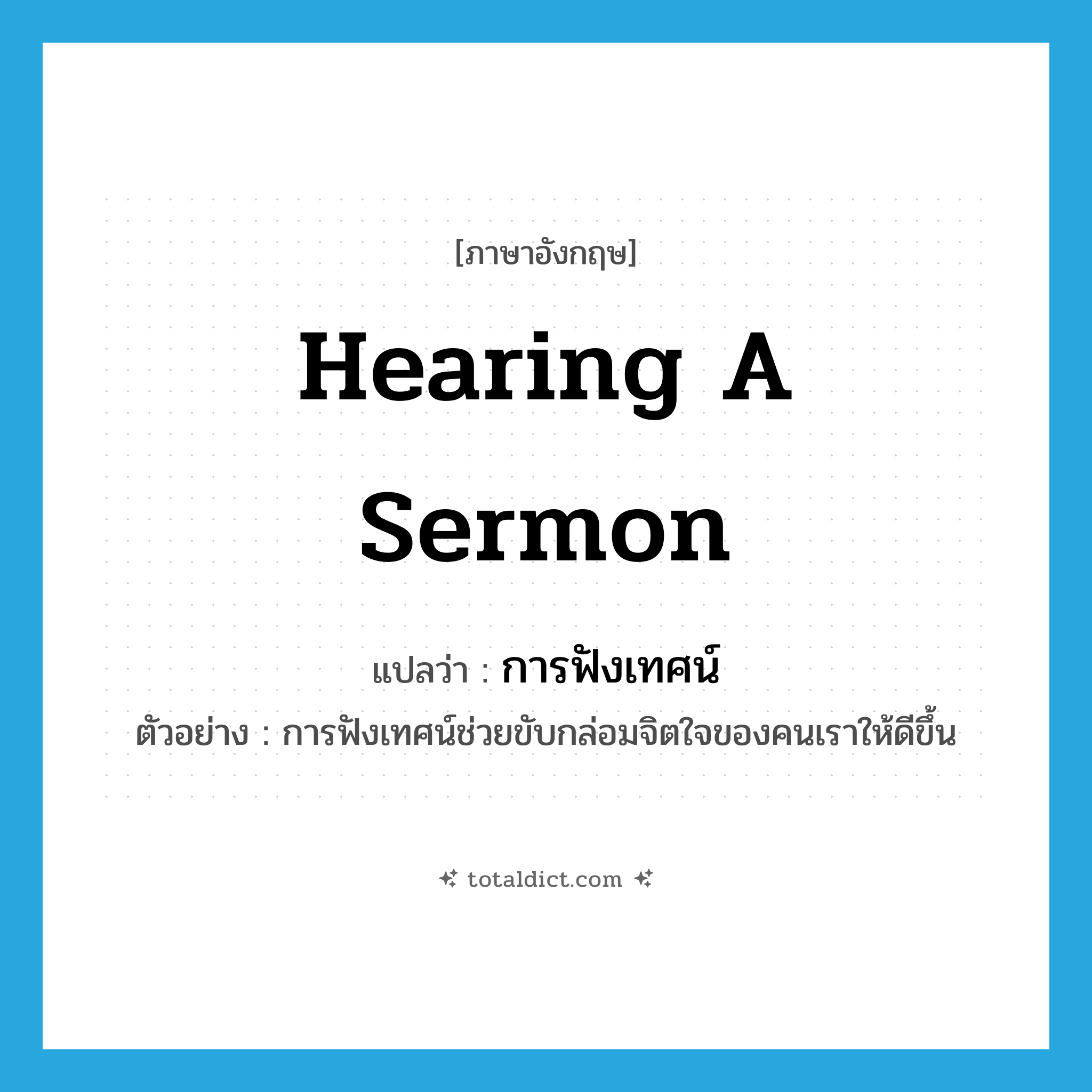 hearing a sermon แปลว่า?, คำศัพท์ภาษาอังกฤษ hearing a sermon แปลว่า การฟังเทศน์ ประเภท N ตัวอย่าง การฟังเทศน์ช่วยขับกล่อมจิตใจของคนเราให้ดีขึ้น หมวด N