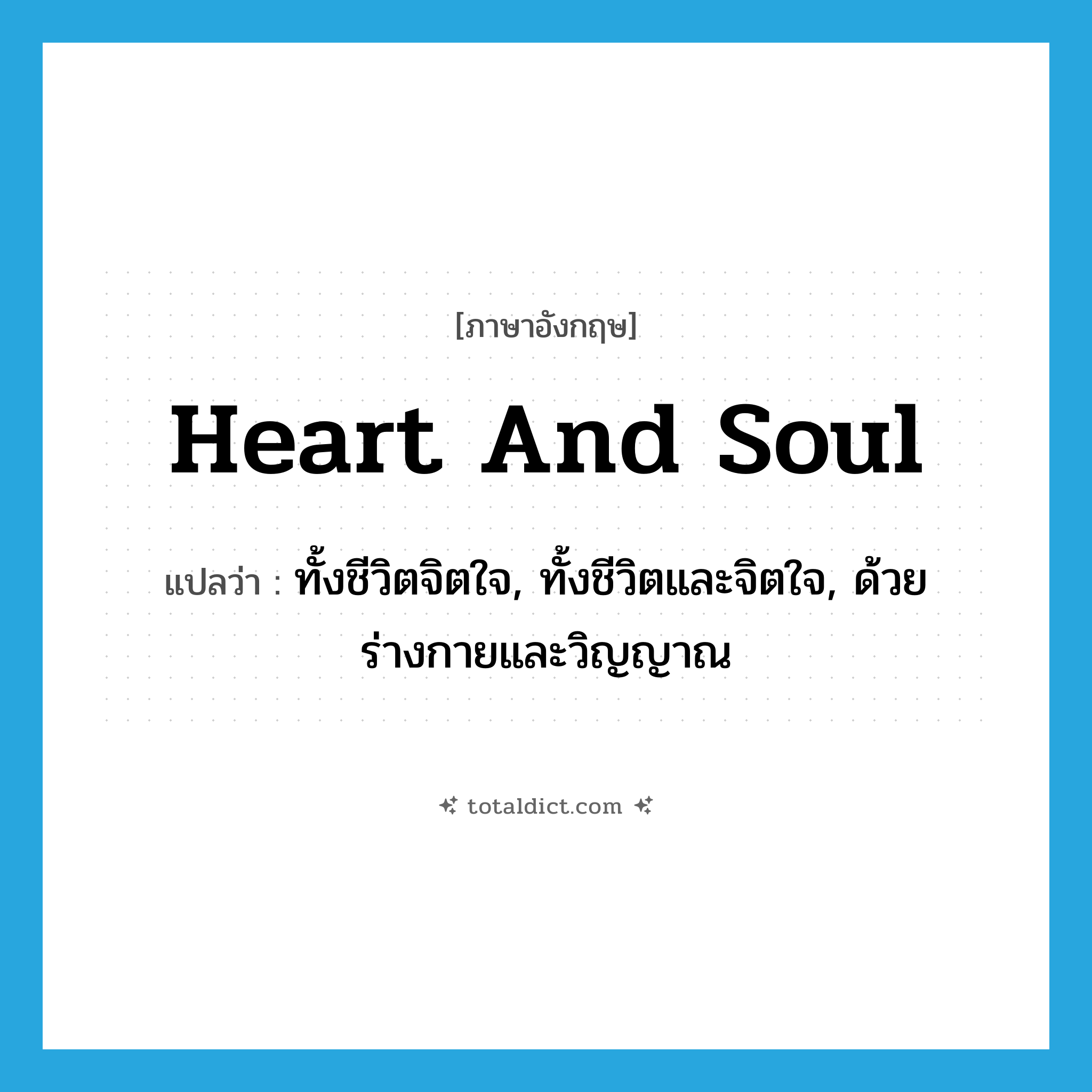 heart and soul แปลว่า?, คำศัพท์ภาษาอังกฤษ heart and soul แปลว่า ทั้งชีวิตจิตใจ, ทั้งชีวิตและจิตใจ, ด้วยร่างกายและวิญญาณ ประเภท ADV หมวด ADV