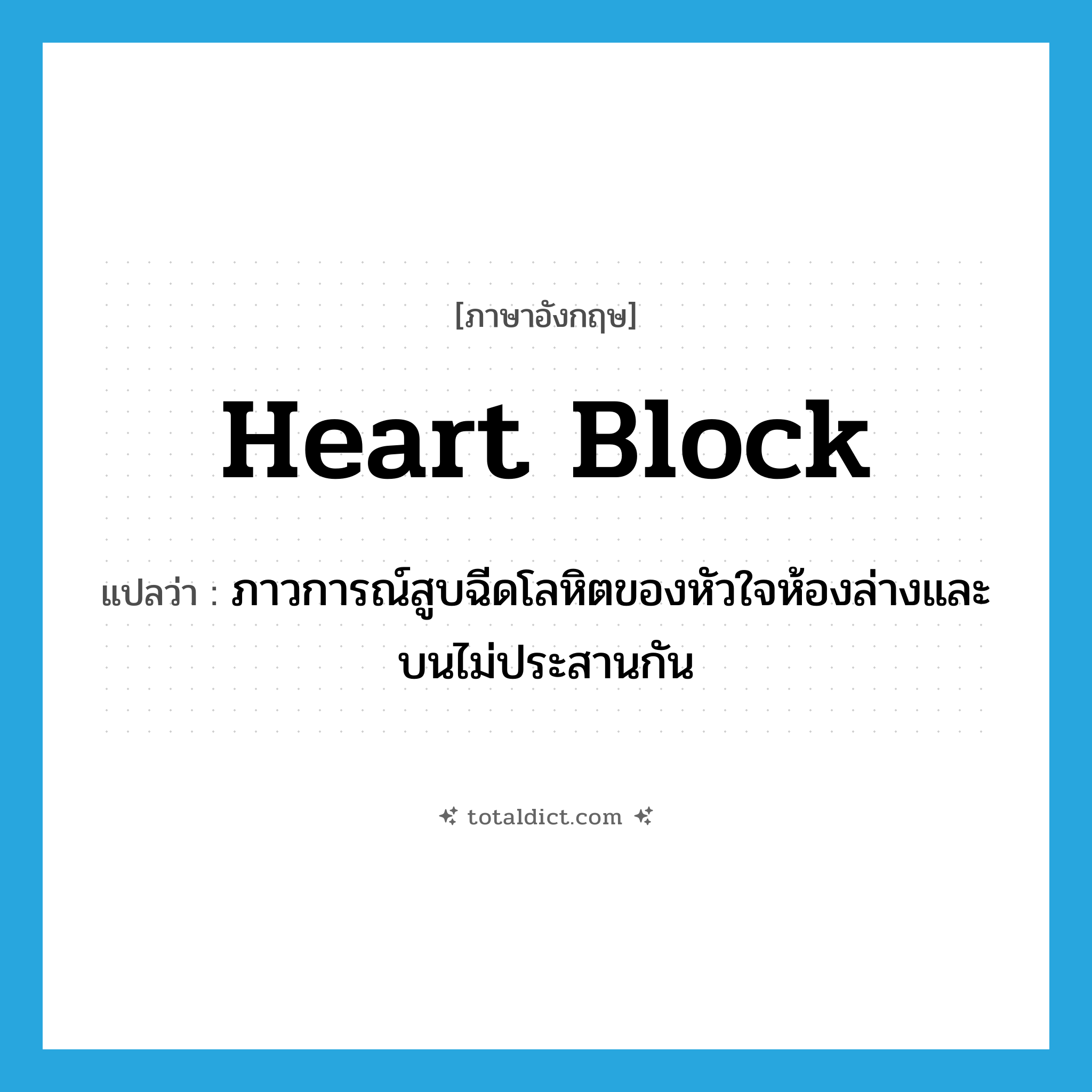 heart block แปลว่า?, คำศัพท์ภาษาอังกฤษ heart block แปลว่า ภาวการณ์สูบฉีดโลหิตของหัวใจห้องล่างและบนไม่ประสานกัน ประเภท N หมวด N