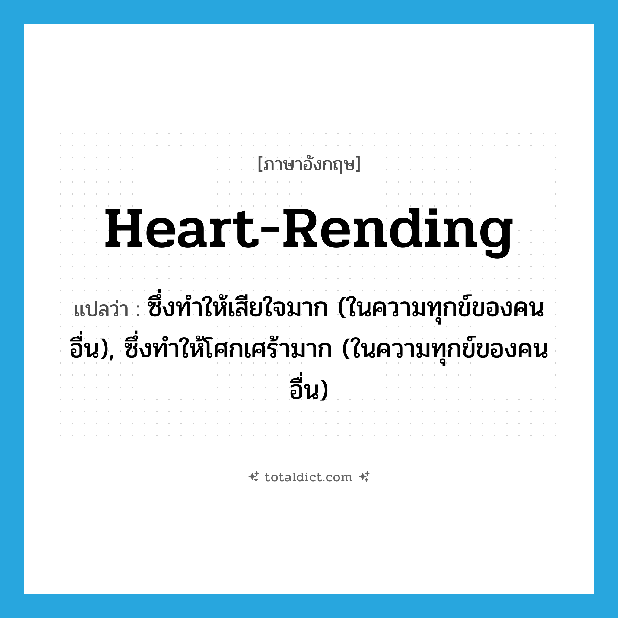heart-rending แปลว่า?, คำศัพท์ภาษาอังกฤษ heart-rending แปลว่า ซึ่งทำให้เสียใจมาก (ในความทุกข์ของคนอื่น), ซึ่งทำให้โศกเศร้ามาก (ในความทุกข์ของคนอื่น) ประเภท ADJ หมวด ADJ
