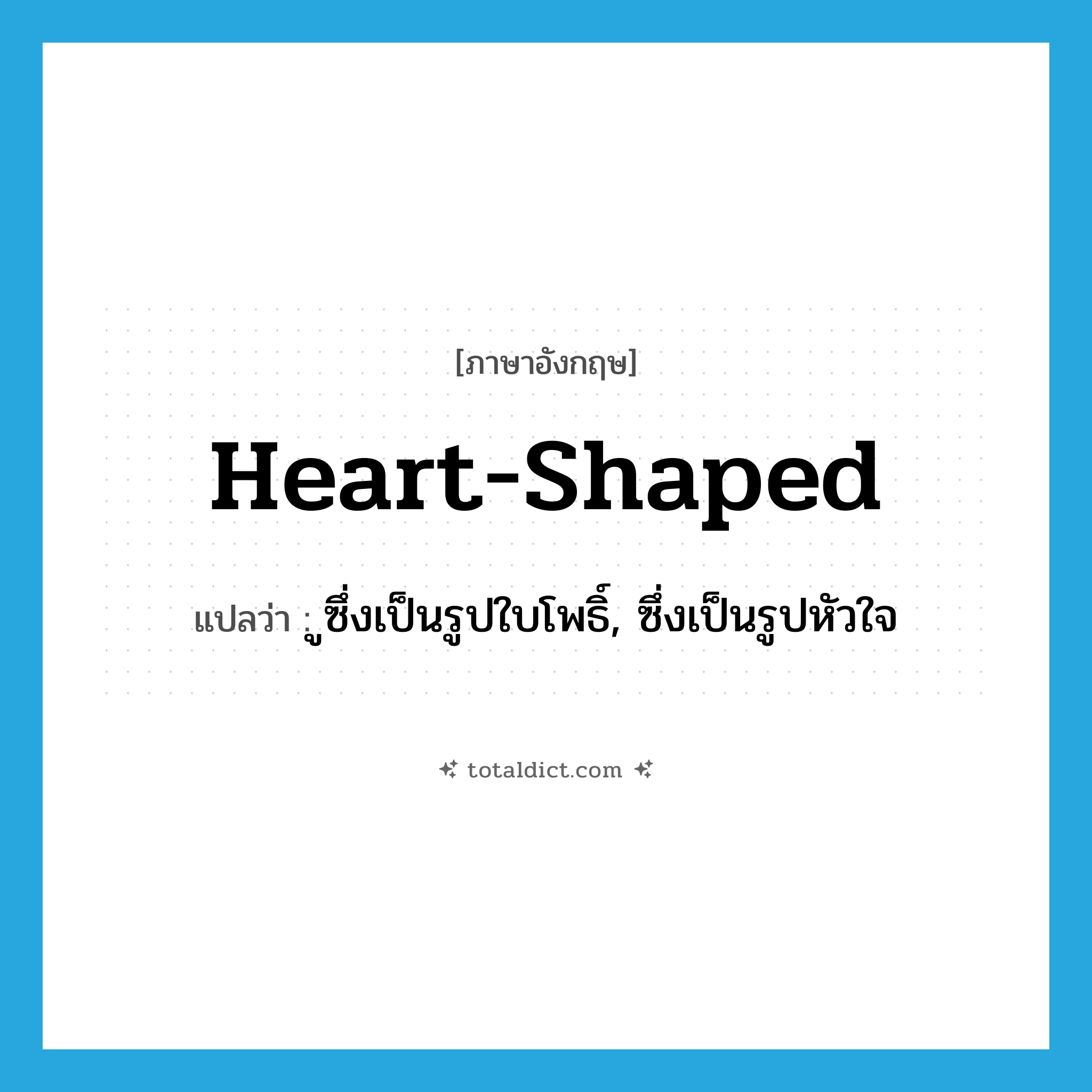 heart-shaped แปลว่า?, คำศัพท์ภาษาอังกฤษ heart-shaped แปลว่า ูซึ่งเป็นรูปใบโพธิ์, ซึ่งเป็นรูปหัวใจ ประเภท ADJ หมวด ADJ