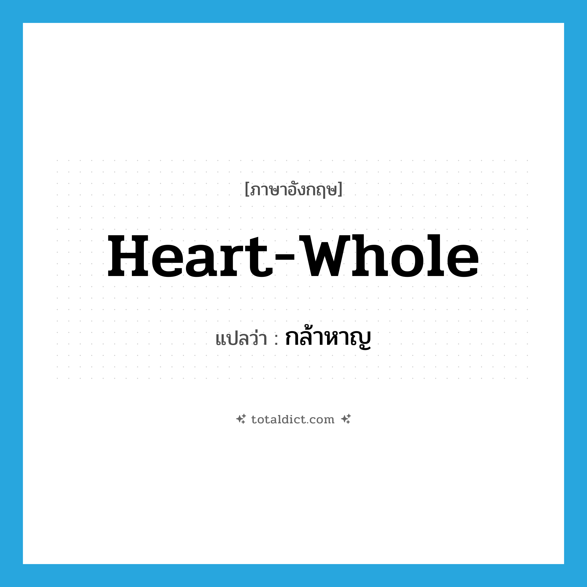 heart-whole แปลว่า?, คำศัพท์ภาษาอังกฤษ heart-whole แปลว่า กล้าหาญ ประเภท ADJ หมวด ADJ