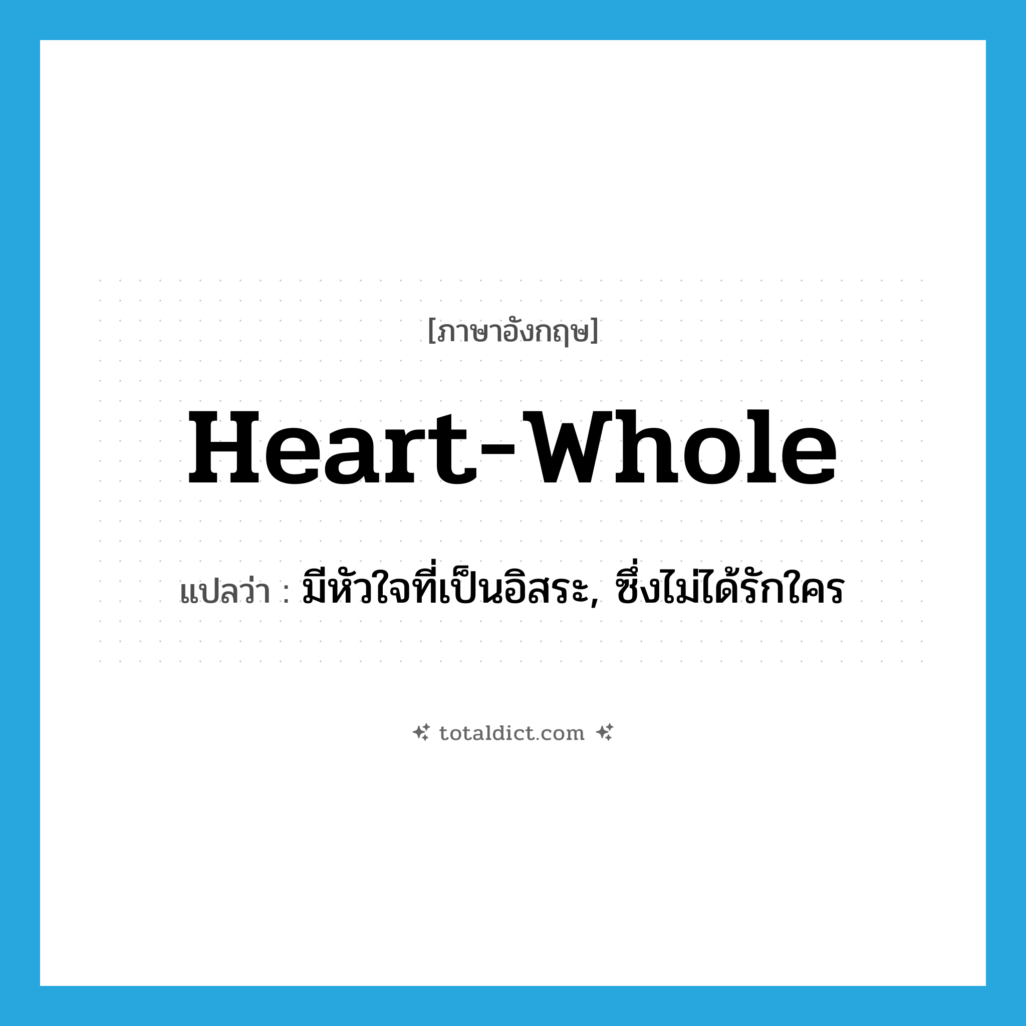 heart-whole แปลว่า?, คำศัพท์ภาษาอังกฤษ heart-whole แปลว่า มีหัวใจที่เป็นอิสระ, ซึ่งไม่ได้รักใคร ประเภท ADJ หมวด ADJ
