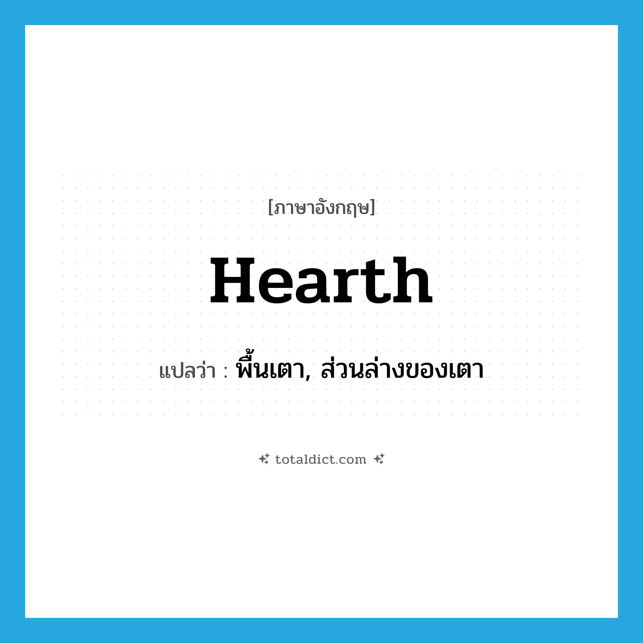 hearth แปลว่า?, คำศัพท์ภาษาอังกฤษ hearth แปลว่า พื้นเตา, ส่วนล่างของเตา ประเภท N หมวด N