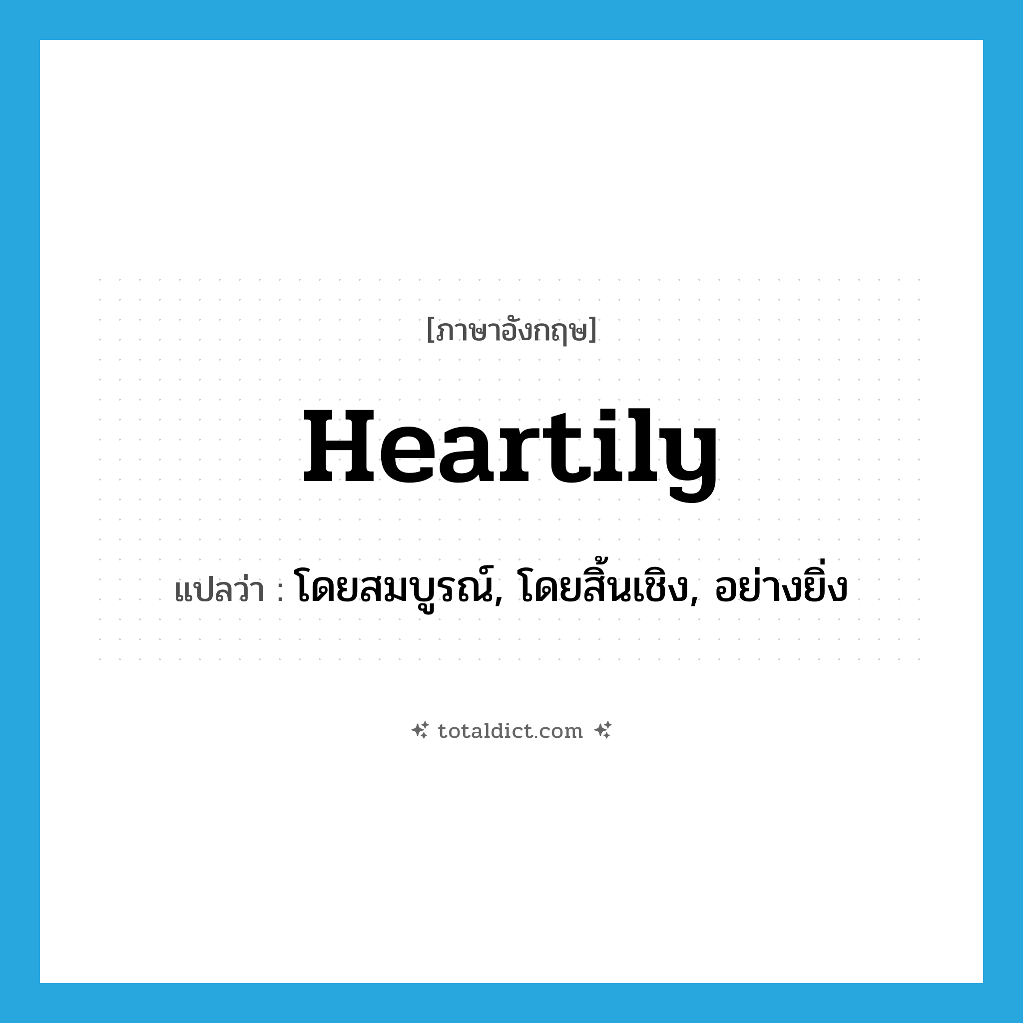 heartily แปลว่า?, คำศัพท์ภาษาอังกฤษ heartily แปลว่า โดยสมบูรณ์, โดยสิ้นเชิง, อย่างยิ่ง ประเภท ADV หมวด ADV