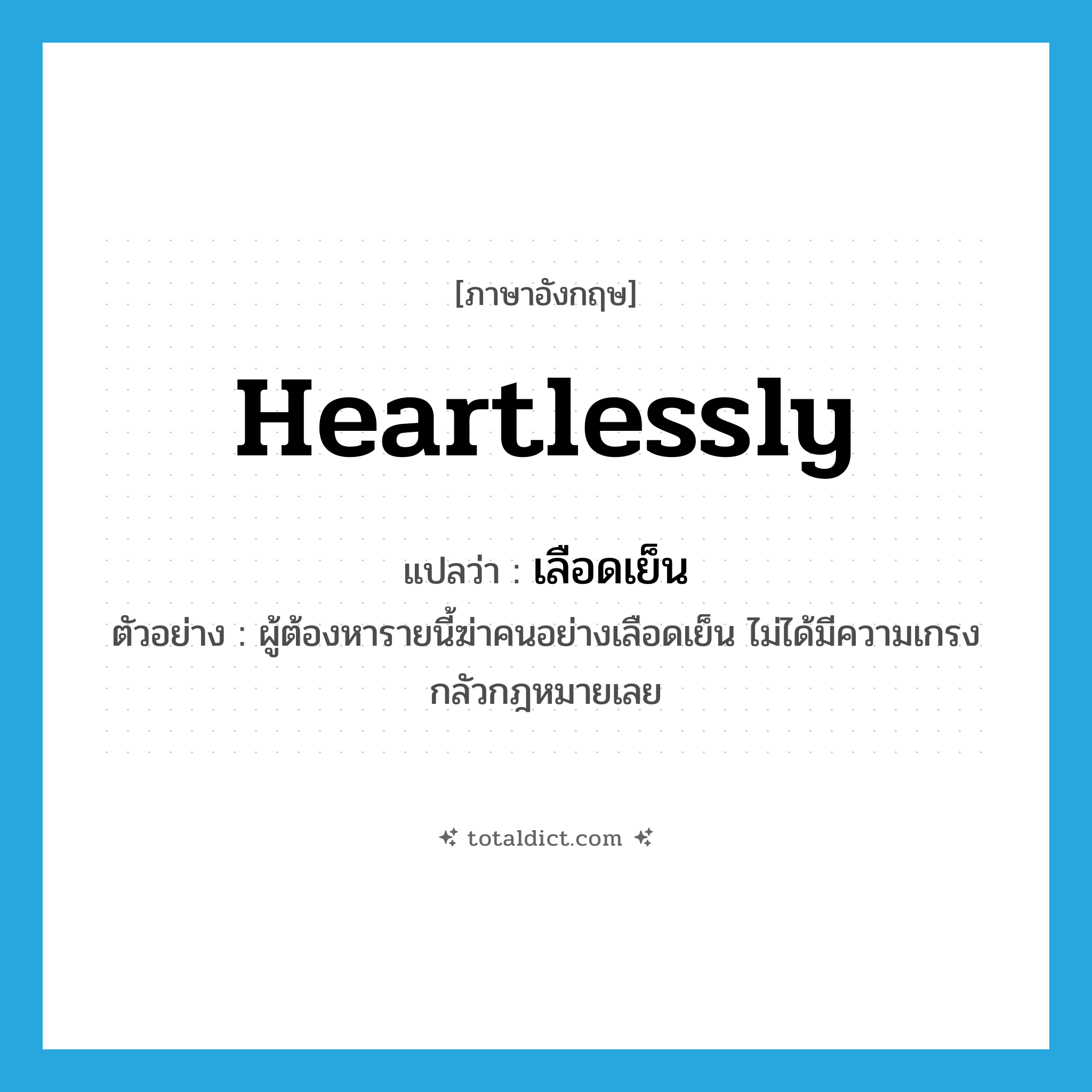 heartlessly แปลว่า?, คำศัพท์ภาษาอังกฤษ heartlessly แปลว่า เลือดเย็น ประเภท ADV ตัวอย่าง ผู้ต้องหารายนี้ฆ่าคนอย่างเลือดเย็น ไม่ได้มีความเกรงกลัวกฎหมายเลย หมวด ADV