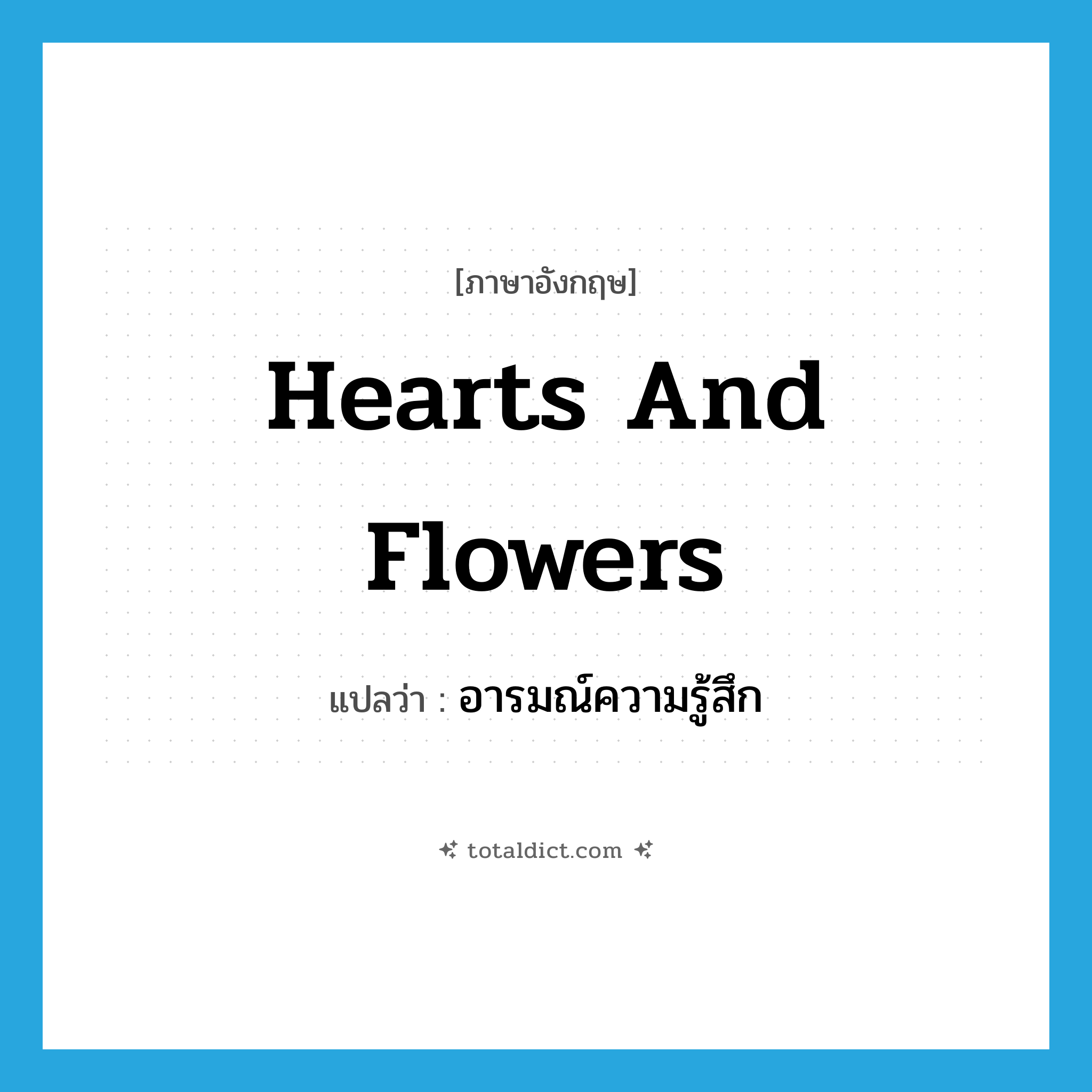 hearts and flowers แปลว่า?, คำศัพท์ภาษาอังกฤษ hearts and flowers แปลว่า อารมณ์ความรู้สึก ประเภท SL หมวด SL