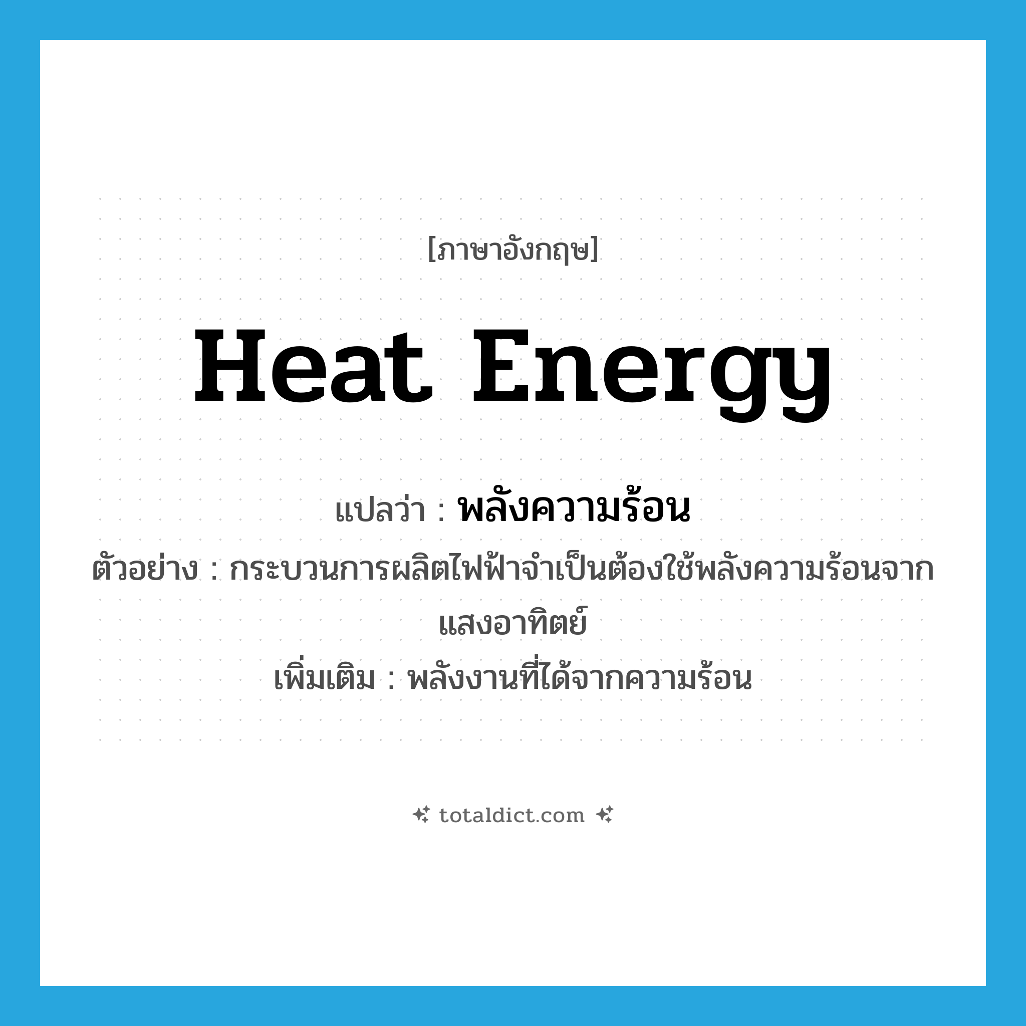 heat energy แปลว่า?, คำศัพท์ภาษาอังกฤษ heat energy แปลว่า พลังความร้อน ประเภท N ตัวอย่าง กระบวนการผลิตไฟฟ้าจำเป็นต้องใช้พลังความร้อนจากแสงอาทิตย์ เพิ่มเติม พลังงานที่ได้จากความร้อน หมวด N