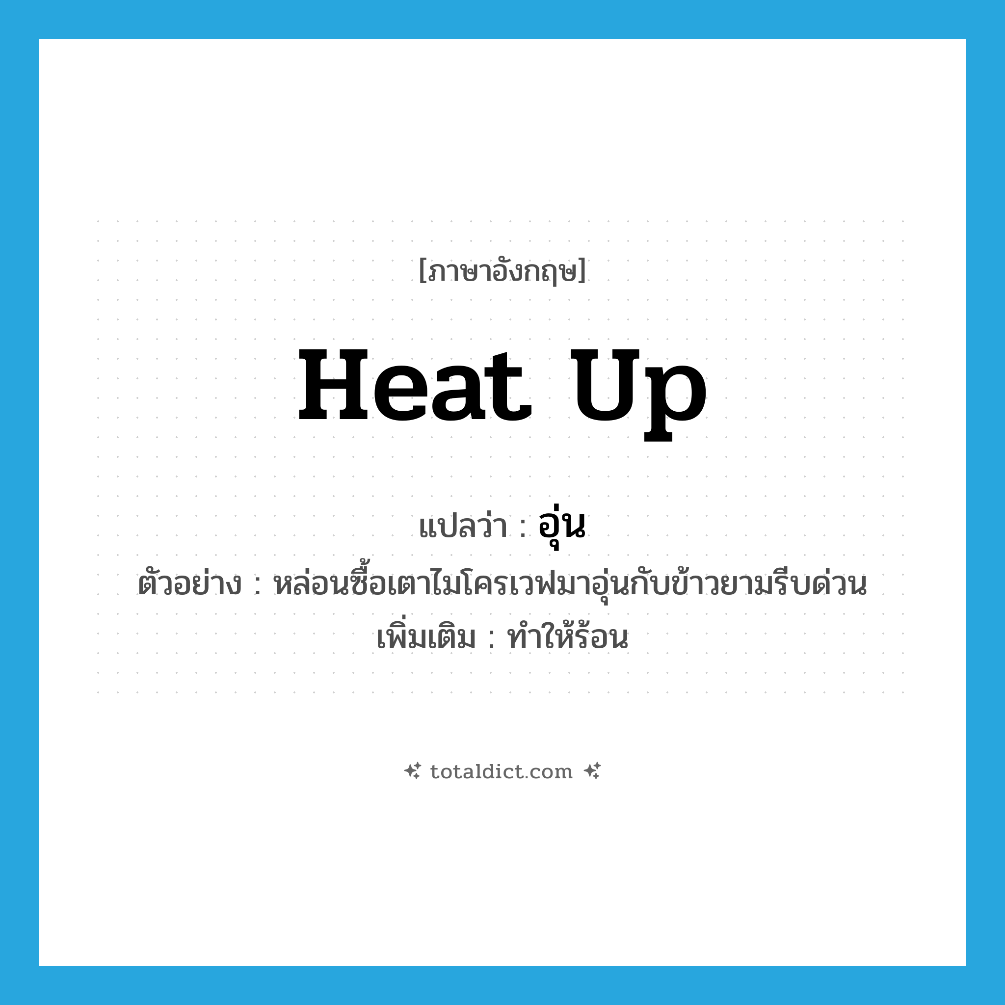 heat up แปลว่า?, คำศัพท์ภาษาอังกฤษ heat up แปลว่า อุ่น ประเภท V ตัวอย่าง หล่อนซื้อเตาไมโครเวฟมาอุ่นกับข้าวยามรีบด่วน เพิ่มเติม ทำให้ร้อน หมวด V
