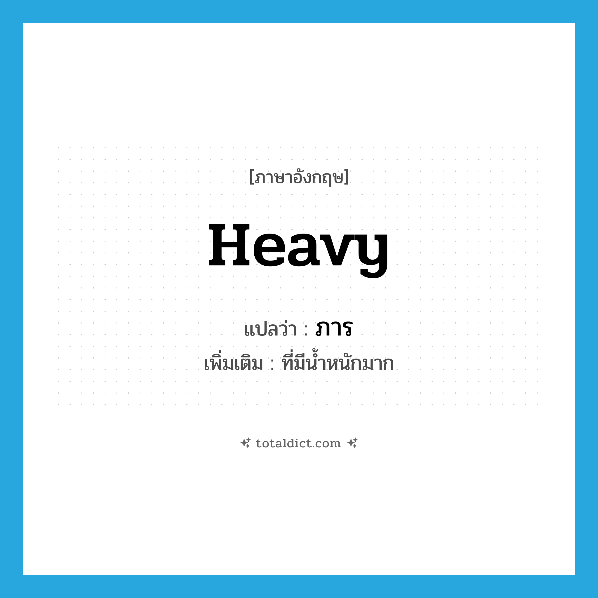 heavy แปลว่า?, คำศัพท์ภาษาอังกฤษ heavy แปลว่า ภาร ประเภท ADJ เพิ่มเติม ที่มีน้ำหนักมาก หมวด ADJ