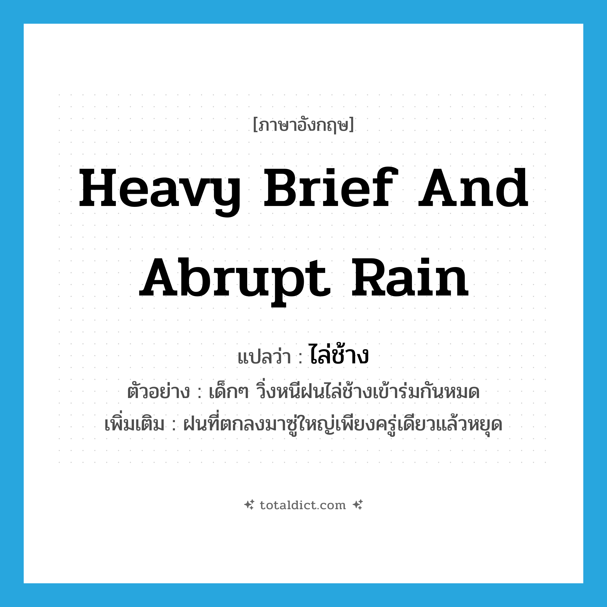 heavy brief and abrupt rain แปลว่า?, คำศัพท์ภาษาอังกฤษ heavy brief and abrupt rain แปลว่า ไล่ช้าง ประเภท N ตัวอย่าง เด็กๆ วิ่งหนีฝนไล่ช้างเข้าร่มกันหมด เพิ่มเติม ฝนที่ตกลงมาซู่ใหญ่เพียงครู่เดียวแล้วหยุด หมวด N