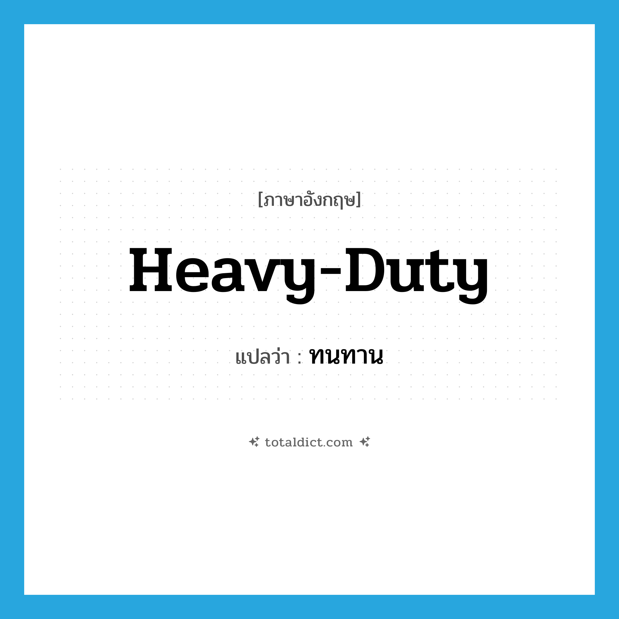 ทนทาน ภาษาอังกฤษ?, คำศัพท์ภาษาอังกฤษ ทนทาน แปลว่า heavy-duty ประเภท ADJ หมวด ADJ