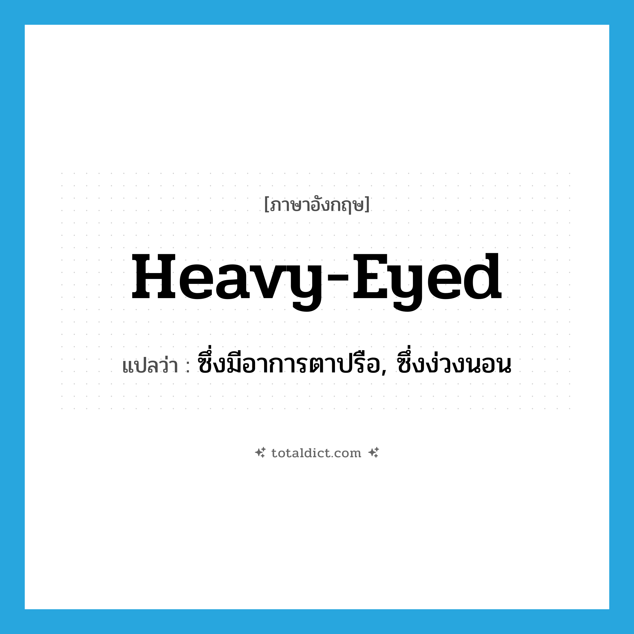heavy-eyed แปลว่า?, คำศัพท์ภาษาอังกฤษ heavy-eyed แปลว่า ซึ่งมีอาการตาปรือ, ซึ่งง่วงนอน ประเภท ADJ หมวด ADJ